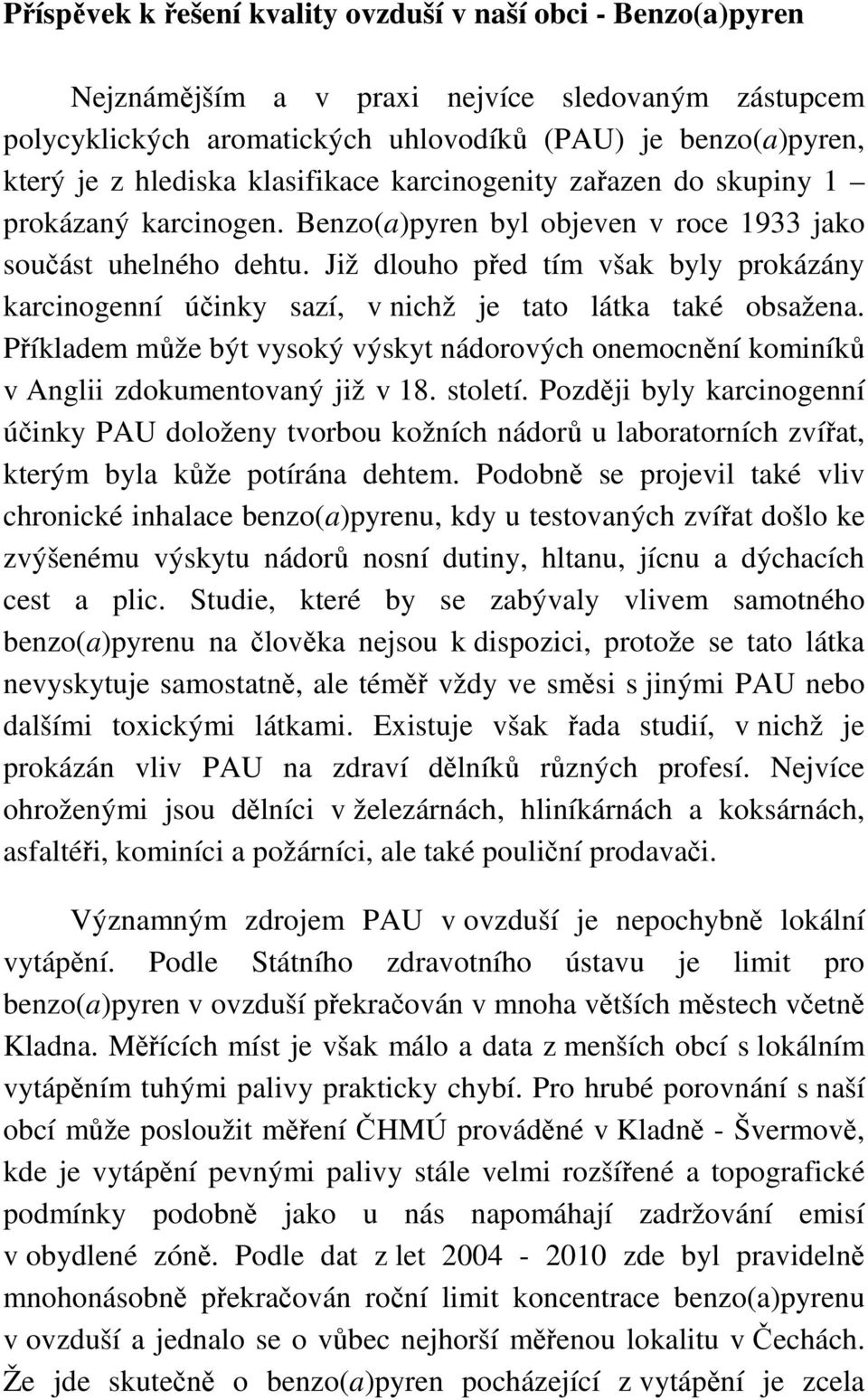 Již dlouho před tím však byly prokázány karcinogenní účinky sazí, v nichž je tato látka také obsažena. Příkladem může být vysoký výskyt nádorových onemocnění kominíků v Anglii zdokumentovaný již v 18.