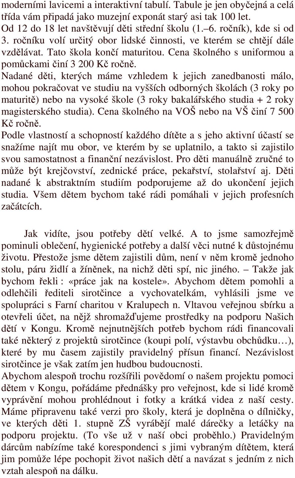 Nadané děti, kterých máme vzhledem k jejich zanedbanosti málo, mohou pokračovat ve studiu na vyšších odborných školách (3 roky po maturitě) nebo na vysoké škole (3 roky bakalářského studia + 2 roky