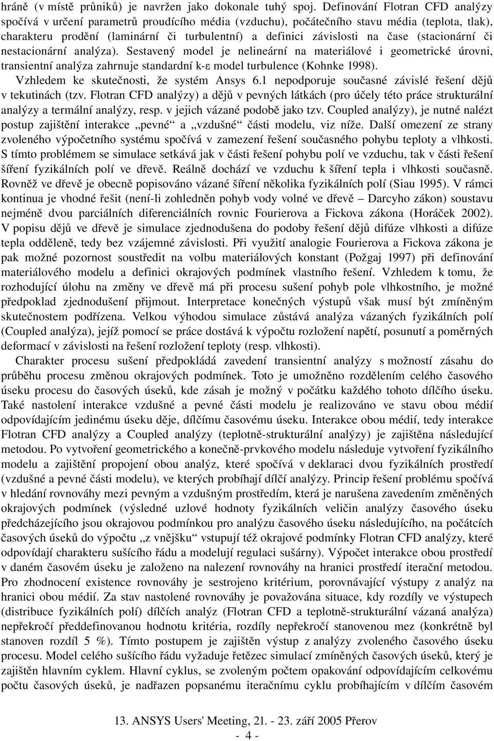 čase (stacionární či nestacionární analýza). Sestavený model je nelineární na materiálové i geometrické úrovni, transientní analýza zahrnuje standardní k ε model turbulence (Kohnke 1998).