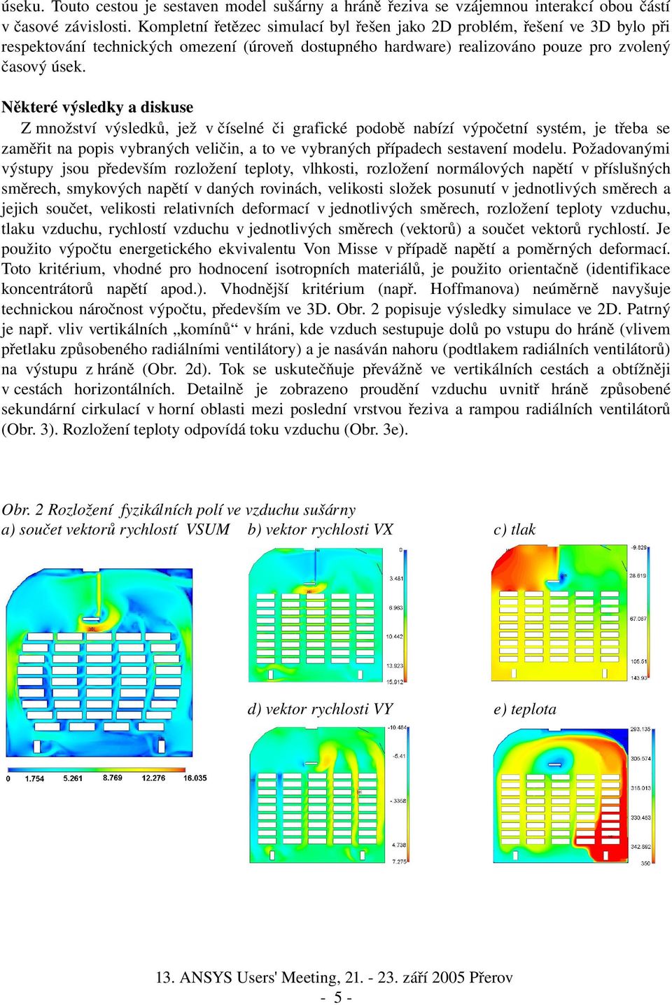 Některé výsledky a diskuse Z množství výsledků, jež v číselné či grafické podobě nabízí výpočetní systém, je třeba se zaměřit na popis vybraných veličin, a to ve vybraných případech sestavení modelu.