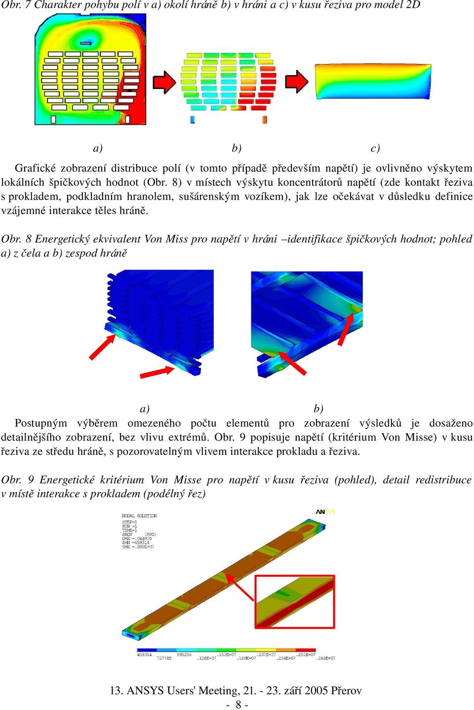 8) v místech výskytu koncentrátorů napětí (zde kontakt řeziva s prokladem, podkladním hranolem, sušárenským vozíkem), jak lze očekávat v důsledku definice vzájemné interakce těles hráně. Obr.