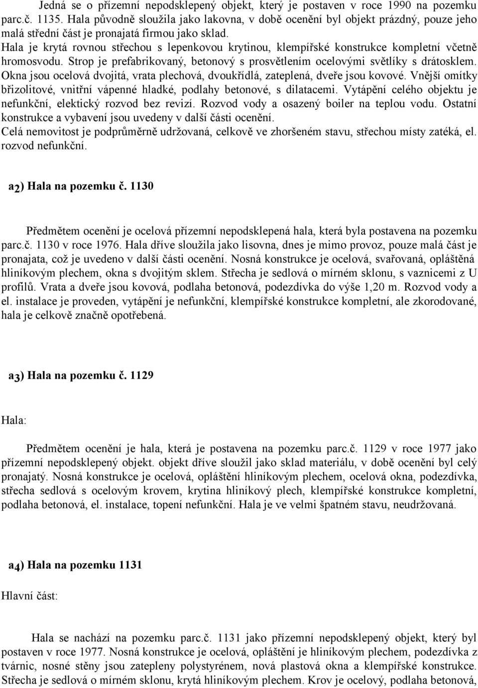 Hala je krytá rovnou střechou s lepenkovou krytinou, klempířské konstrukce kompletní včetně hromosvodu. Strop je prefabrikovaný, betonový s prosvětlením ocelovými světlíky s drátosklem.