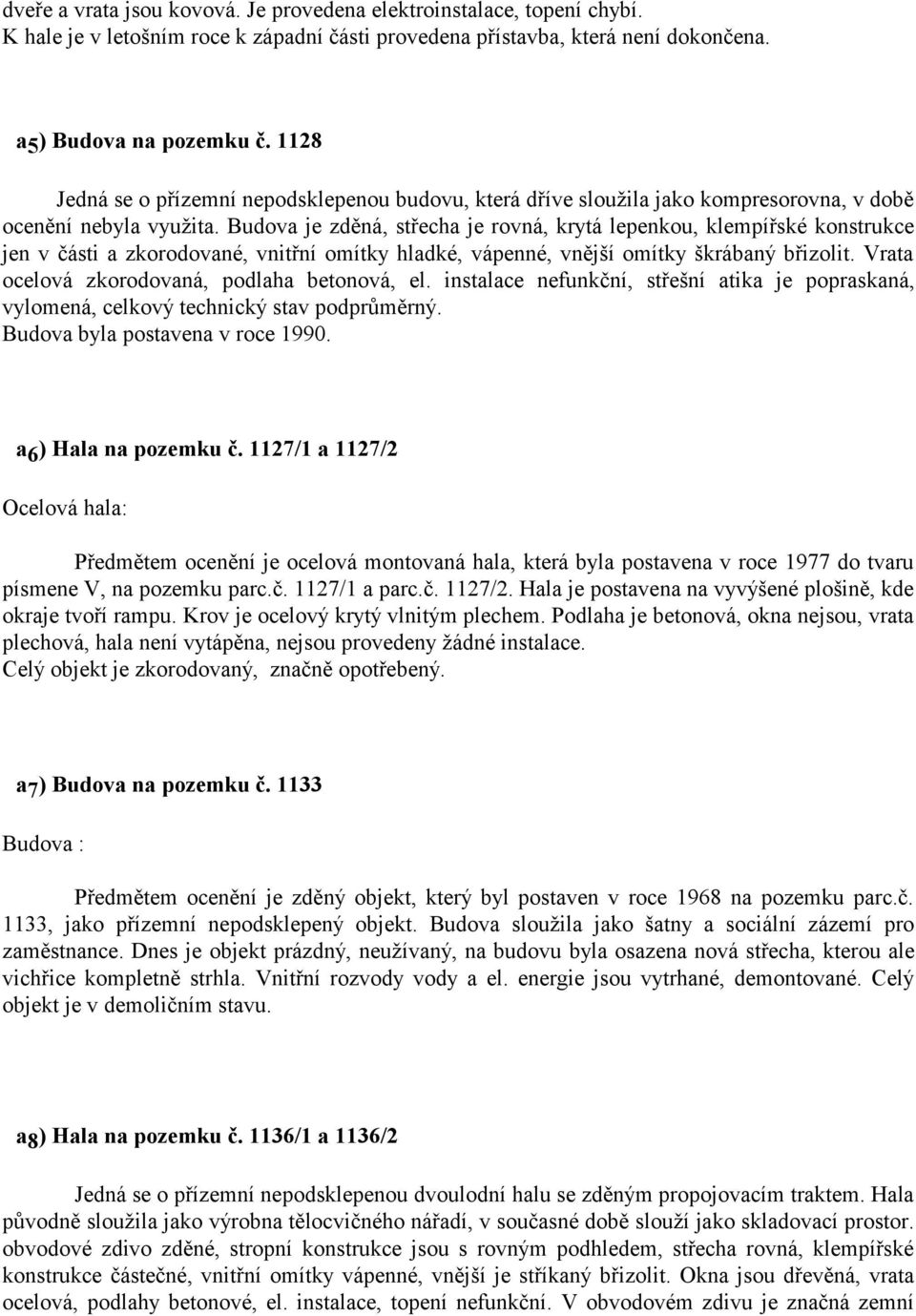 Budova je zděná, střecha je rovná, krytá lepenkou, klempířské konstrukce jen v části a zkorodované, vnitřní omítky hladké, vápenné, vnější omítky škrábaný břizolit.