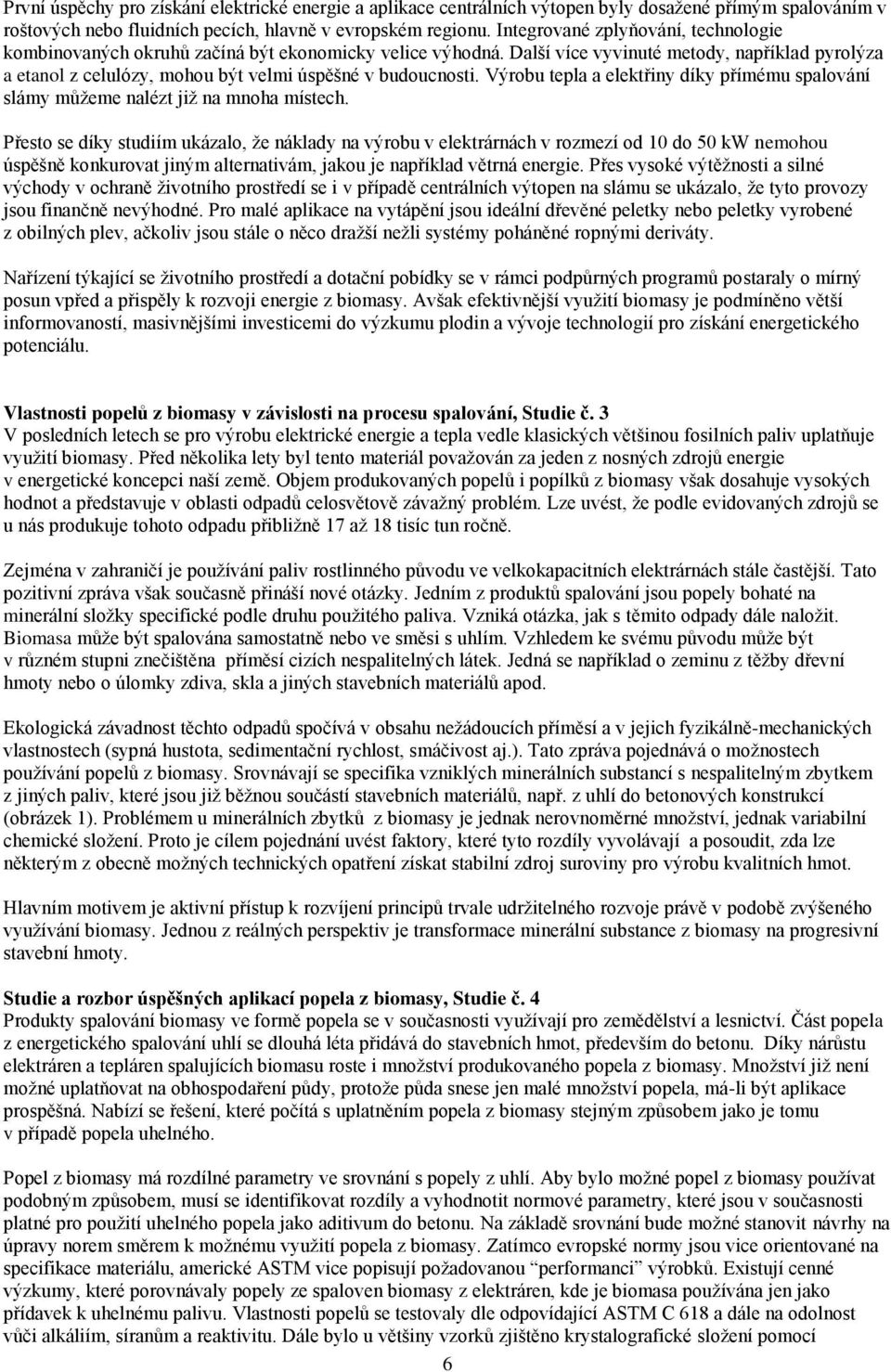 Další více vyvinuté metody, například pyrolýza a etanol z celulózy, mohou být velmi úspěšné v budoucnosti. Výrobu tepla a elektřiny díky přímému spalování slámy můžeme nalézt již na mnoha místech.