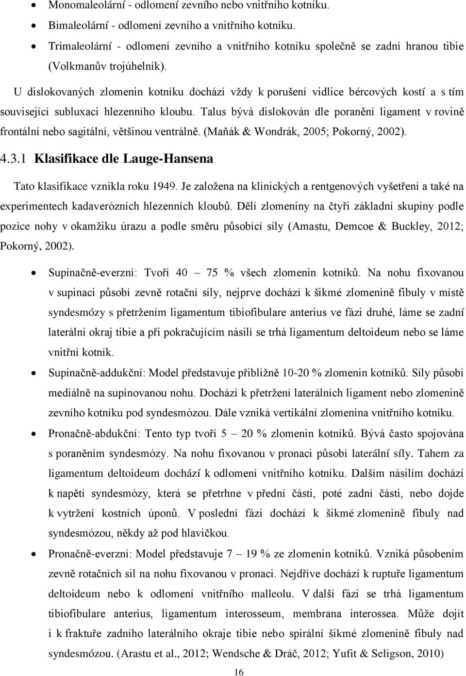 U dislokovaných zlomenin kotníku dochází vždy k porušení vidlice bércových kostí a s tím související subluxaci hlezenního kloubu.