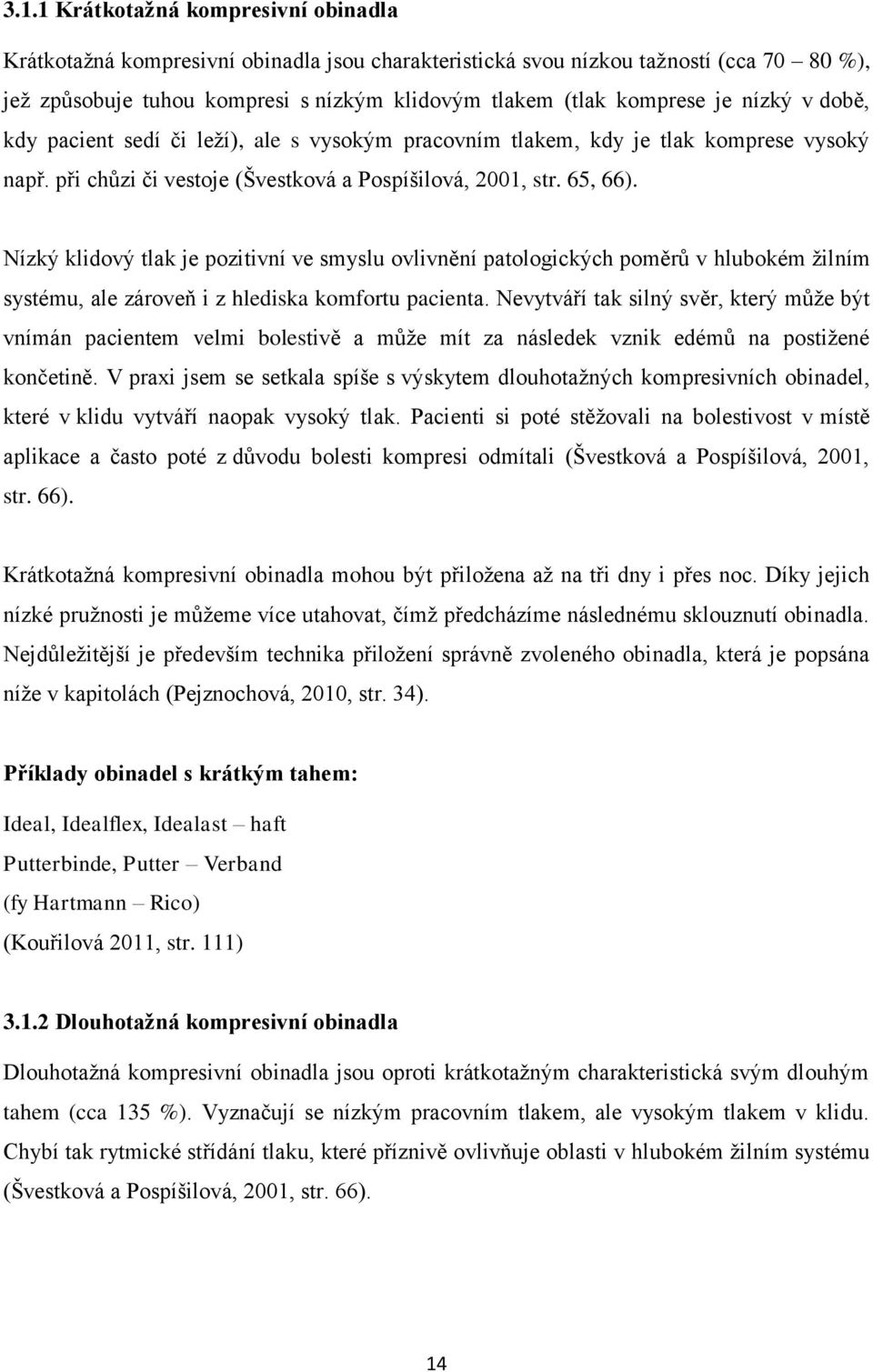 Nízký klidový tlak je pozitivní ve smyslu ovlivnění patologických poměrů v hlubokém žilním systému, ale zároveň i z hlediska komfortu pacienta.