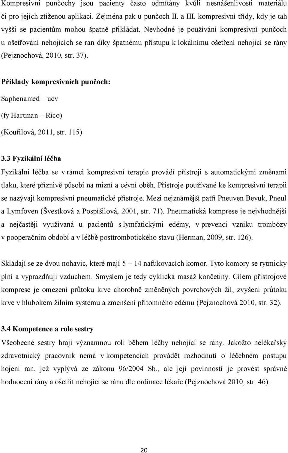 Nevhodné je používání kompresivní punčoch u ošetřování nehojících se ran díky špatnému přístupu k lokálnímu ošetření nehojící se rány (Pejznochová, 2010, str. 37).