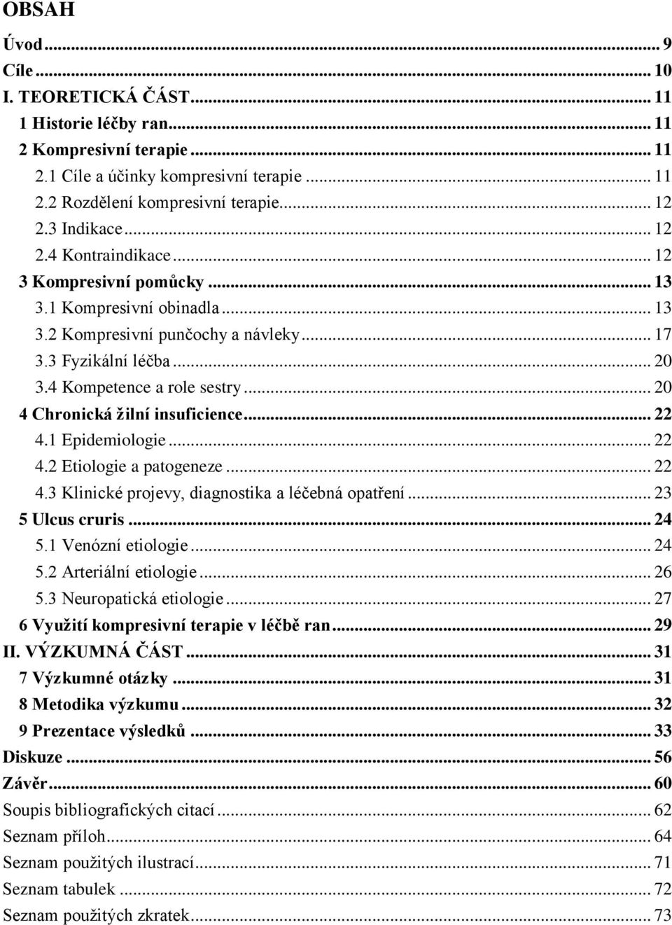 .. 20 4 Chronická žilní insuficience... 22 4.1 Epidemiologie... 22 4.2 Etiologie a patogeneze... 22 4.3 Klinické projevy, diagnostika a léčebná opatření... 23 5 Ulcus cruris... 24 5.