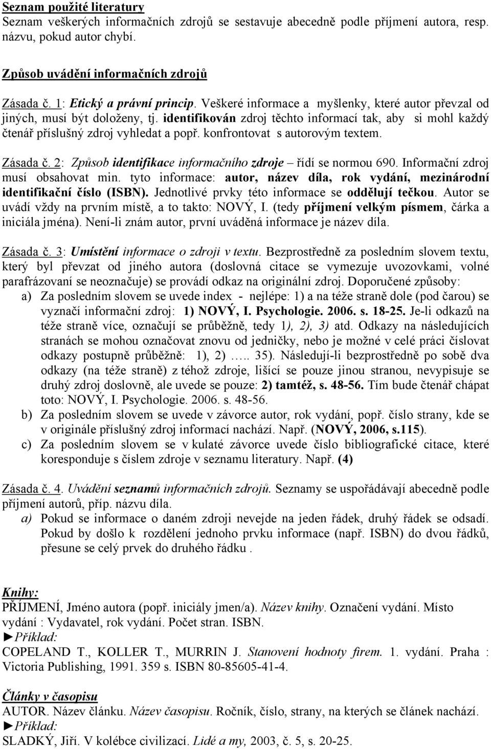 identifikován zdroj těchto informací tak, aby si mohl každý čtenář příslušný zdroj vyhledat a popř. konfrontovat s autorovým textem. Zásada č.