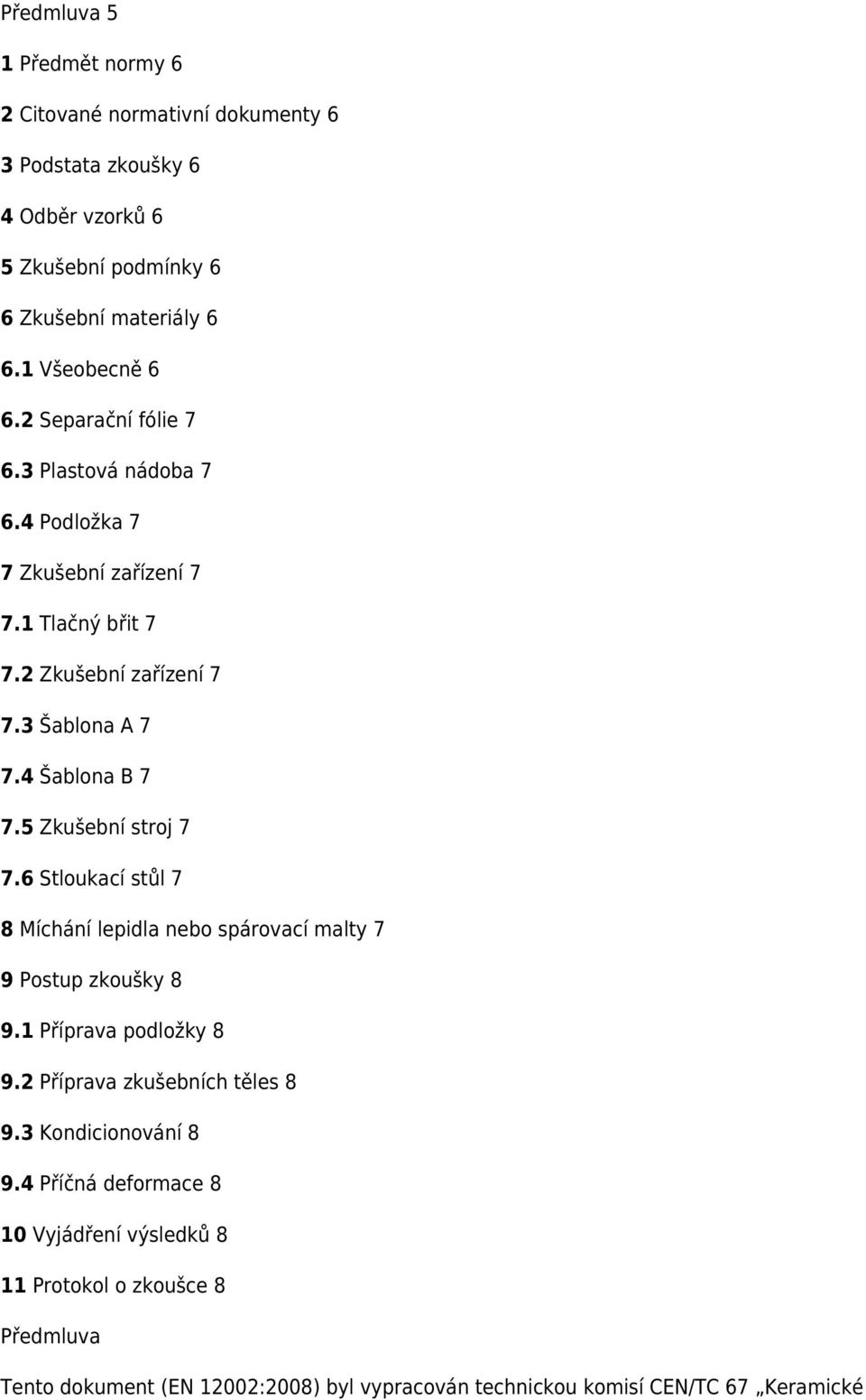 5 Zkušební stroj 7 7.6 Stloukací stůl 7 8 Míchání lepidla nebo spárovací malty 7 9 Postup zkoušky 8 9.1 Příprava podložky 8 9.2 Příprava zkušebních těles 8 9.