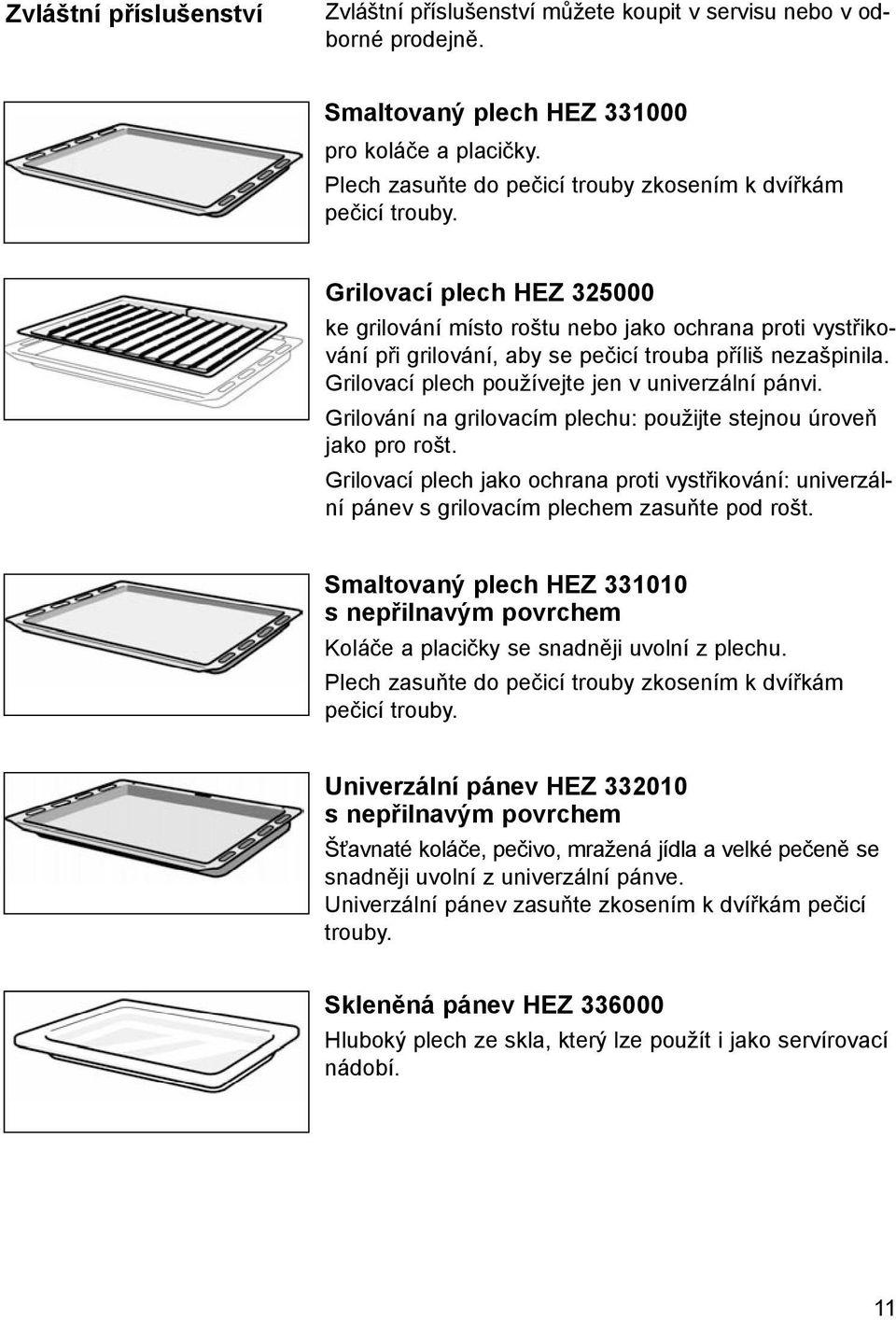 Grilovací plech HEZ 325000 ke grilování místo roštu nebo jako ochrana proti vystřikování při grilování, aby se pečicí trouba příliš nezašpinila. Grilovací plech používejte jen v univerzální pánvi.