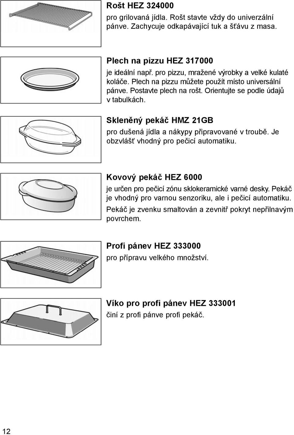 Skleněný pekáč HMZ 21GB pro dušená jídla a nákypy připravované v troubě. Je obzvlášť vhodný pro pečicí automatiku. Kovový pekáč HEZ 6000 je určen pro pečicí zónu sklokeramické varné desky.