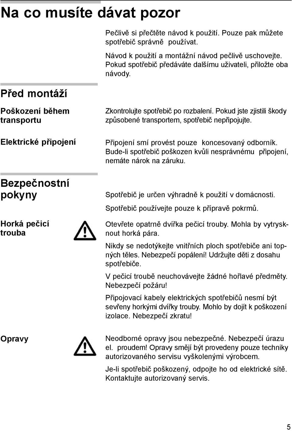 Pokud jste zjistili škody způsobené transportem, spotřebič nepřipojujte. Připojení smí provést pouze koncesovaný odborník.