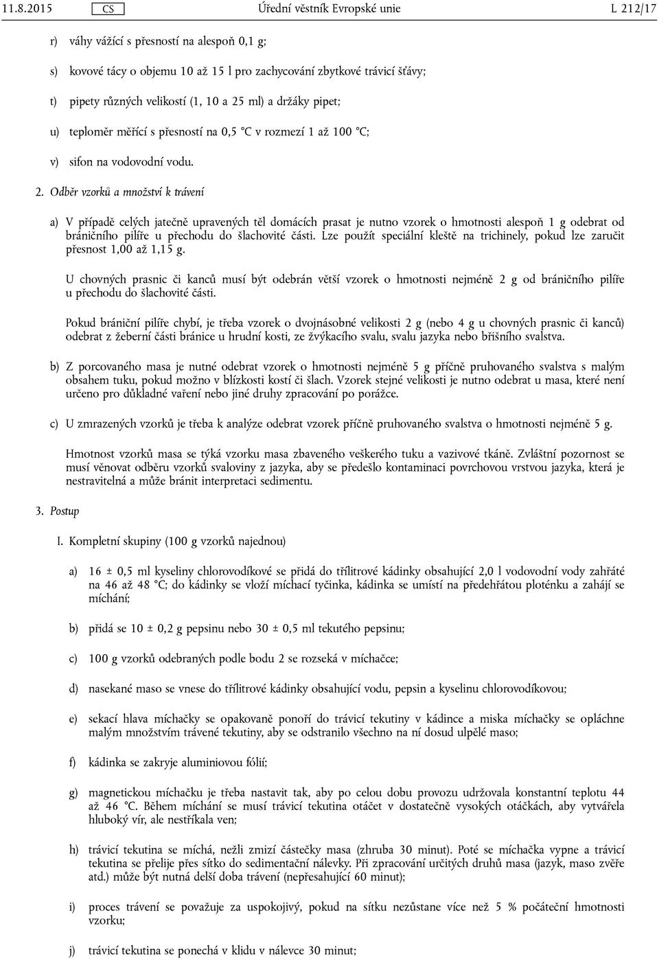 Odběr vzorků a množství k trávení a) V případě celých jatečně upravených těl domácích prasat je nutno vzorek o hmotnosti alespoň 1 g odebrat od bráničního pilíře u přechodu do šlachovité části.