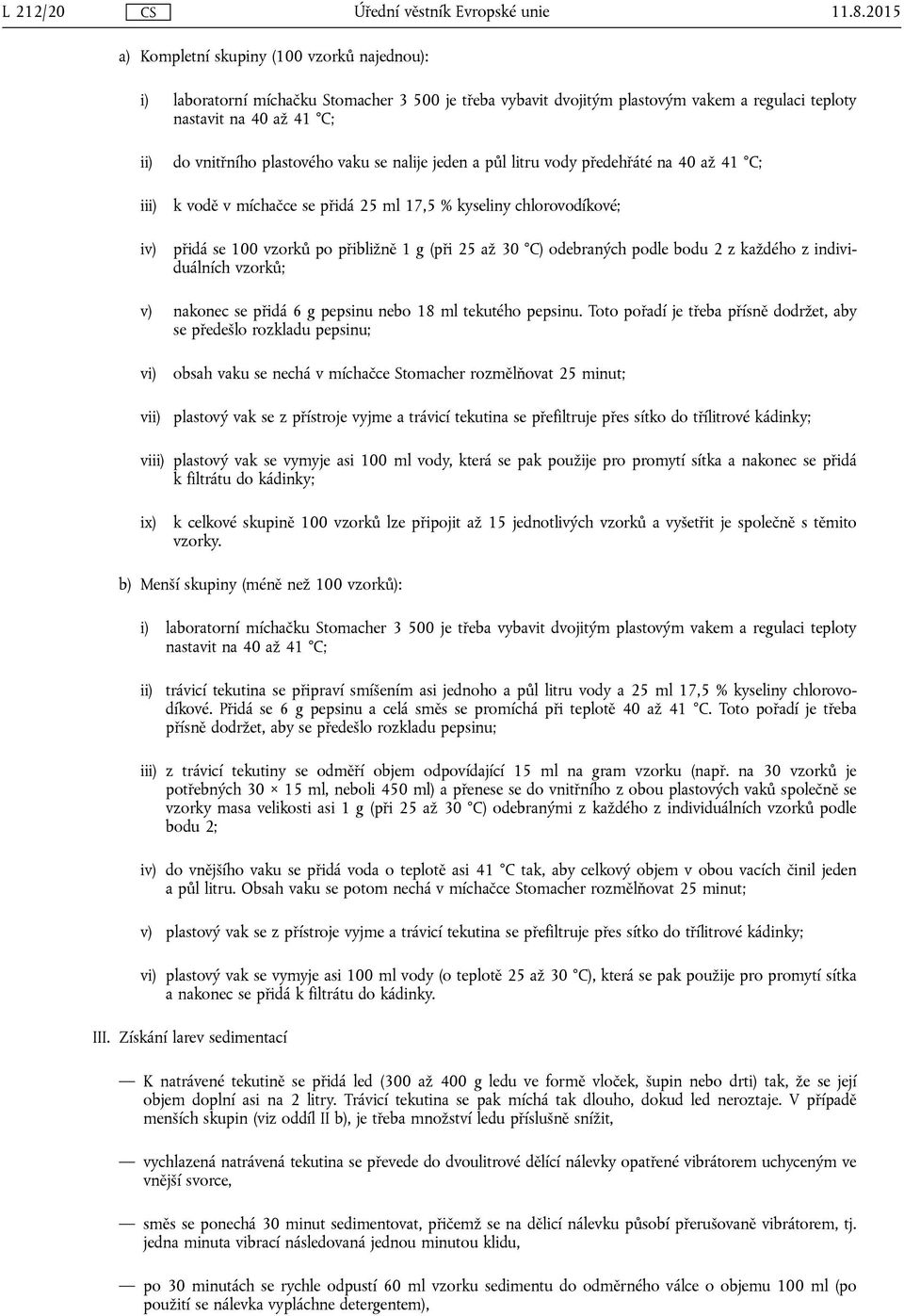 plastového vaku se nalije jeden a půl litru vody předehřáté na 40 až 41 C; k vodě v míchačce se přidá 25 ml 17,5 % kyseliny chlorovodíkové; přidá se 100 vzorků po přibližně 1 g (při 25 až 30 C)