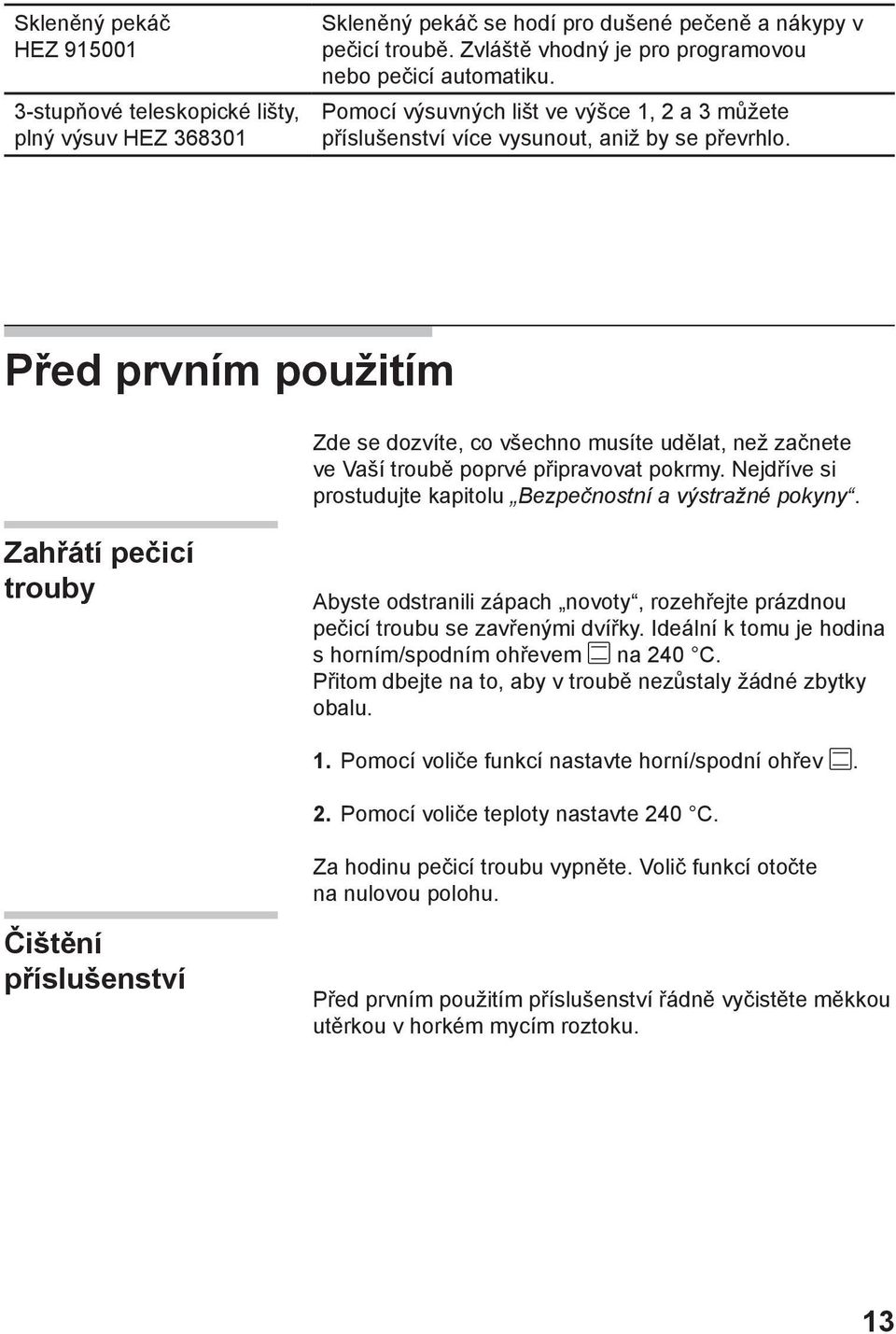 Před prvním použitím Zde se dozvíte, co všechno musíte udělat, než začnete ve Vaší troubě poprvé připravovat pokrmy. Nejdříve si prostudujte kapitolu Bezpečnostní a výstražné pokyny.