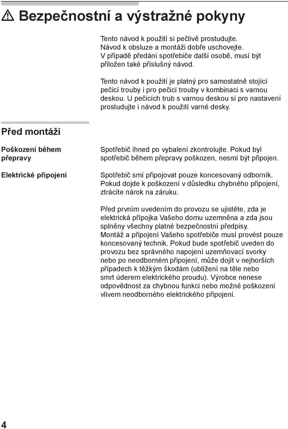 U pečicích trub s varnou deskou si pro nastavení prostudujte i návod k použití varné desky. Před montáží Poškození během přepravy Elektrické připojení Spotřebič ihned po vybalení zkontrolujte.