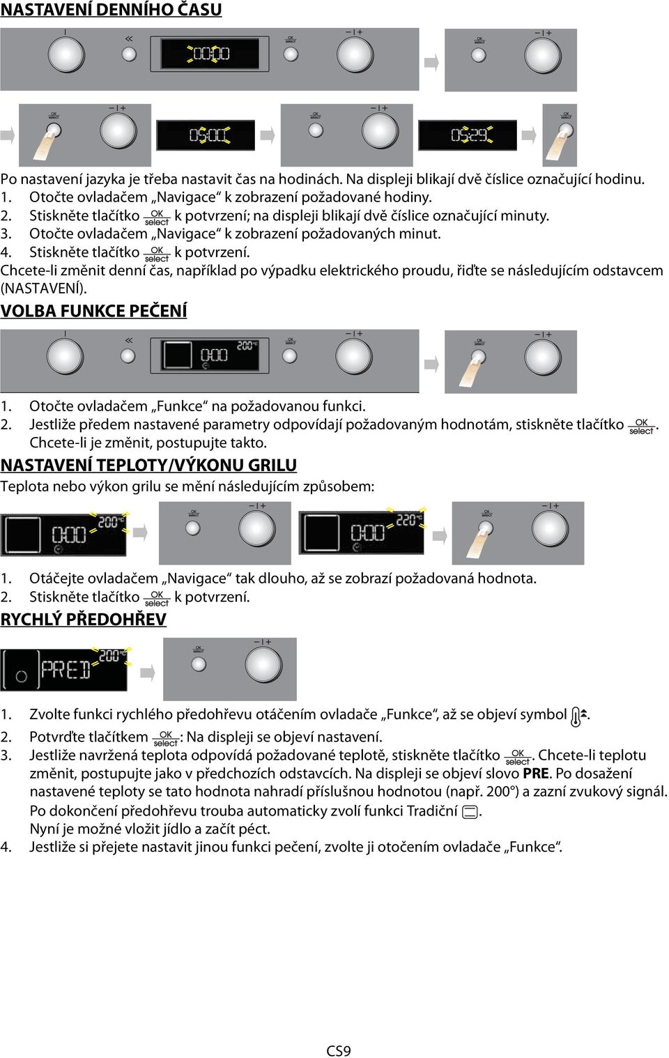 Chcete-li změnit denní čas, například po výpadku elektrického proudu, řiďte se následujícím odstavcem (NASTAVENÍ). VOLBA FUNKCE PEČENÍ 1. Otočte ovladačem Funkce na požadovanou funkci. 2.