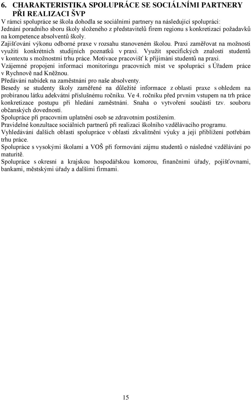 Praxi zaměřovat na možnosti využití konkrétních studijních poznatků v praxi. Využít specifických znalostí studentů v kontextu s možnostmi trhu práce. Motivace pracovišť k přijímání studentů na praxi.