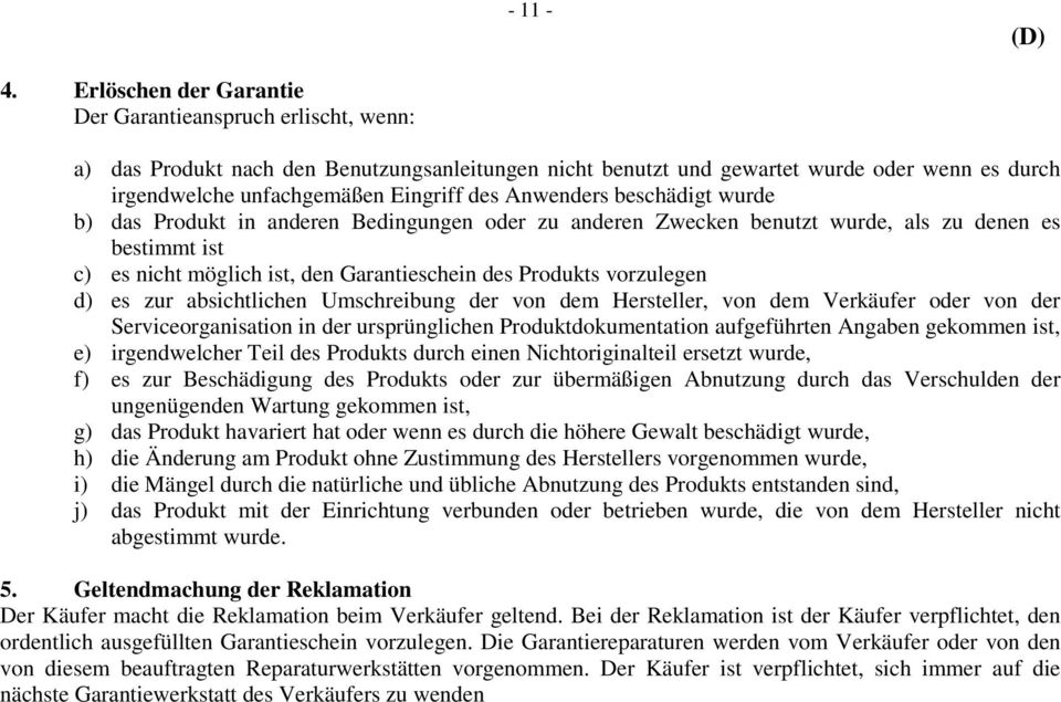Anwenders beschädigt wurde b) das Produkt in anderen Bedingungen oder zu anderen Zwecken benutzt wurde, als zu denen es bestimmt ist c) es nicht möglich ist, den Garantieschein des Produkts
