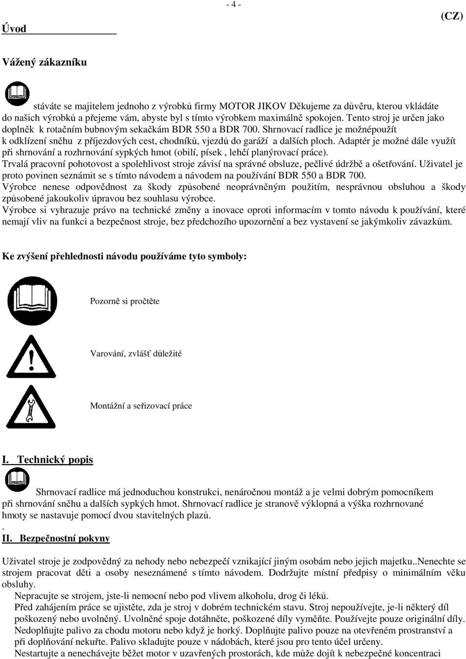 Shrnovací radlice je možnépoužít k odklízení sněhu z příjezdových cest, chodníků, vjezdů do garáží a dalších ploch.