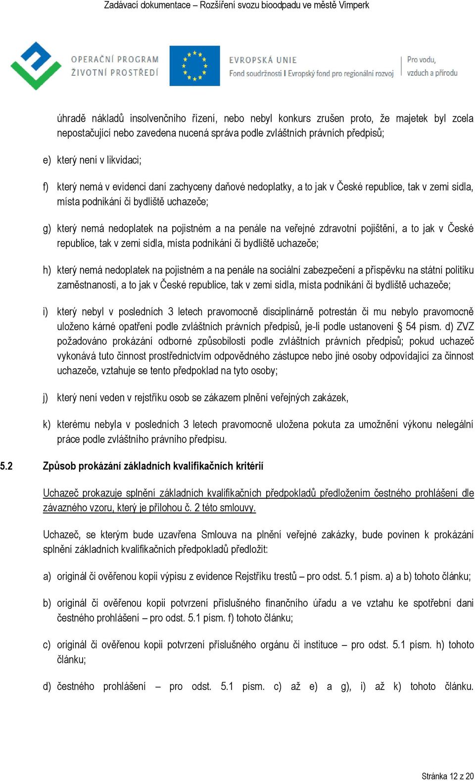 veřejné zdravotní pojištění, a to jak v České republice, tak v zemi sídla, místa podnikání či bydliště uchazeče; h) který nemá nedoplatek na pojistném a na penále na sociální zabezpečení a příspěvku