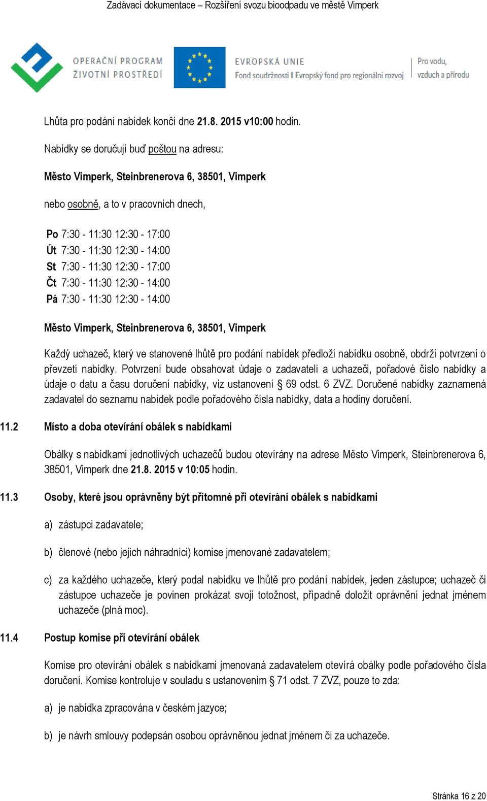 12:30-17:00 Čt 7:30-11:30 12:30-14:00 Pá 7:30-11:30 12:30-14:00 Město Vimperk, Steinbrenerova 6, 38501, Vimperk Každý uchazeč, který ve stanovené lhůtě pro podání nabídek předloží nabídku osobně,