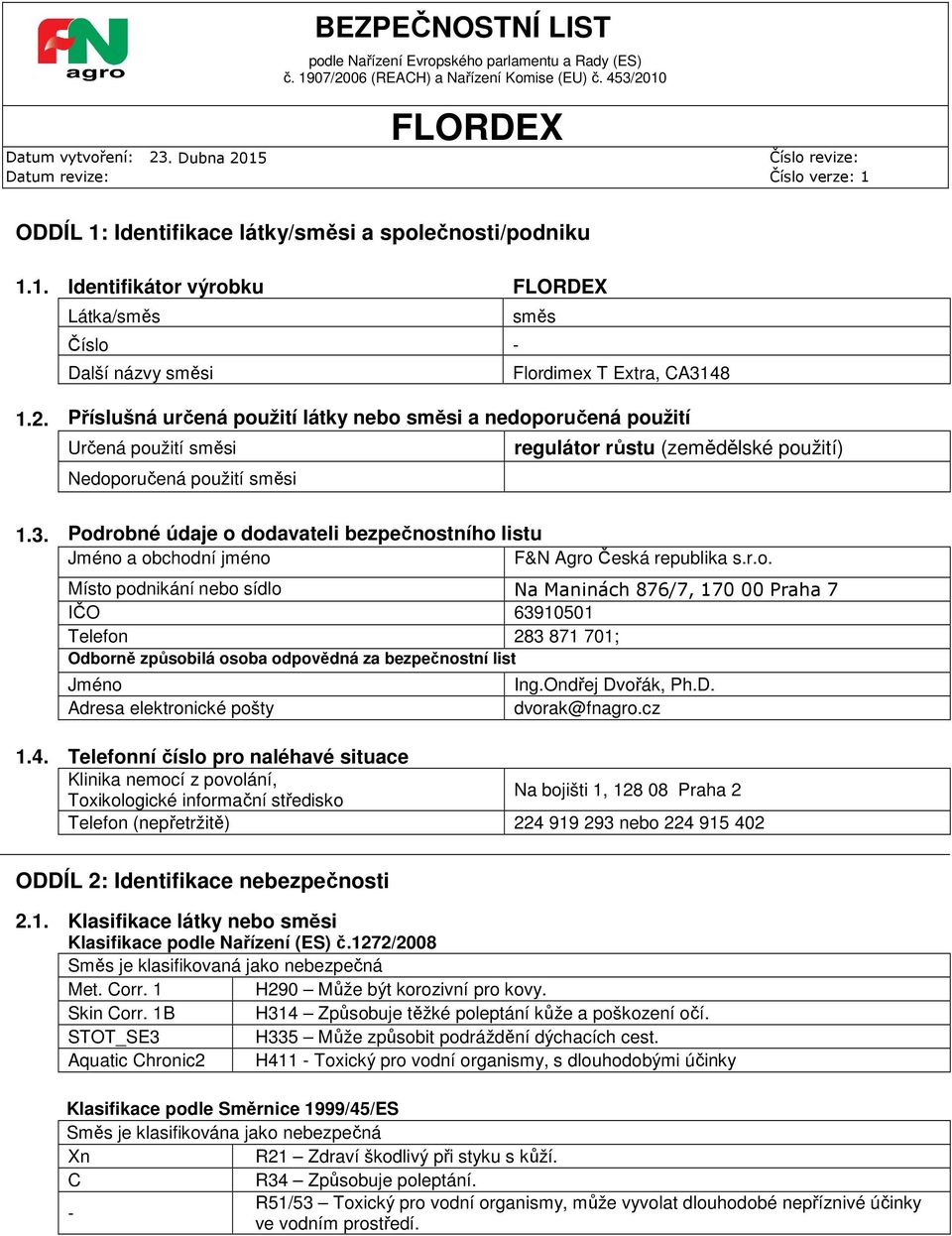 Podrobné údaje o dodavateli bezpečnostního listu Jméno a obchodní jméno F&N Agro Česká republika s.r.o. Místo podnikání nebo sídlo Na Maninách 876/7, 170 00 Praha 7 IČO 63910501 Telefon 283 871 701; Odborně způsobilá osoba odpovědná za bezpečnostní list Jméno Adresa elektronické pošty Ing.