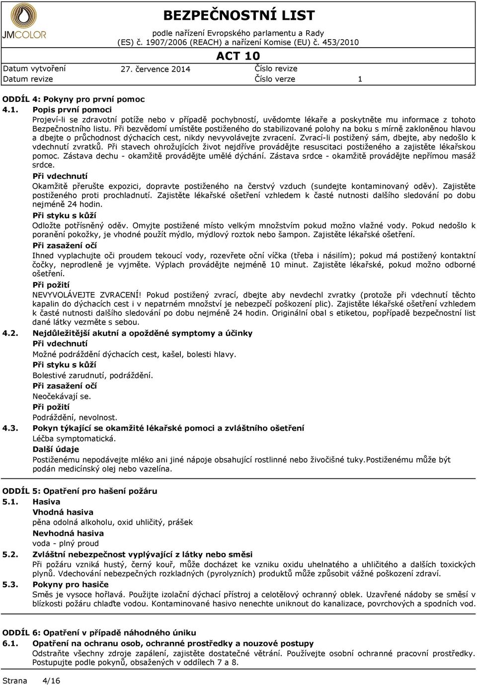 Při bzvědomí umístět postižného do stabilizované polohy na boku s mírně zakloněnou hlavou a dbjt o průchodnost dýchacích cst, nikdy nvyvolávjt zvracní.