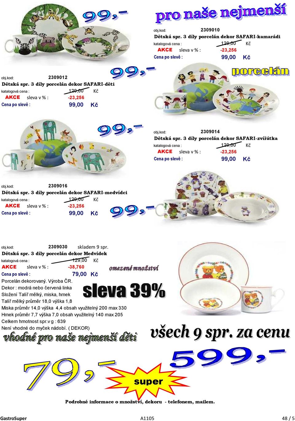 3 díly porcelán dekor SAFARI-medvídci 129,00 AKCE sleva v % : -23,256 99,00 skladem 9 spr. 2309030 Dětská spr. 3 díly porcelán dekor Medvídek 129,00-38,760 AKCE sleva v % : 79,00 Porcelán dekorovaný.