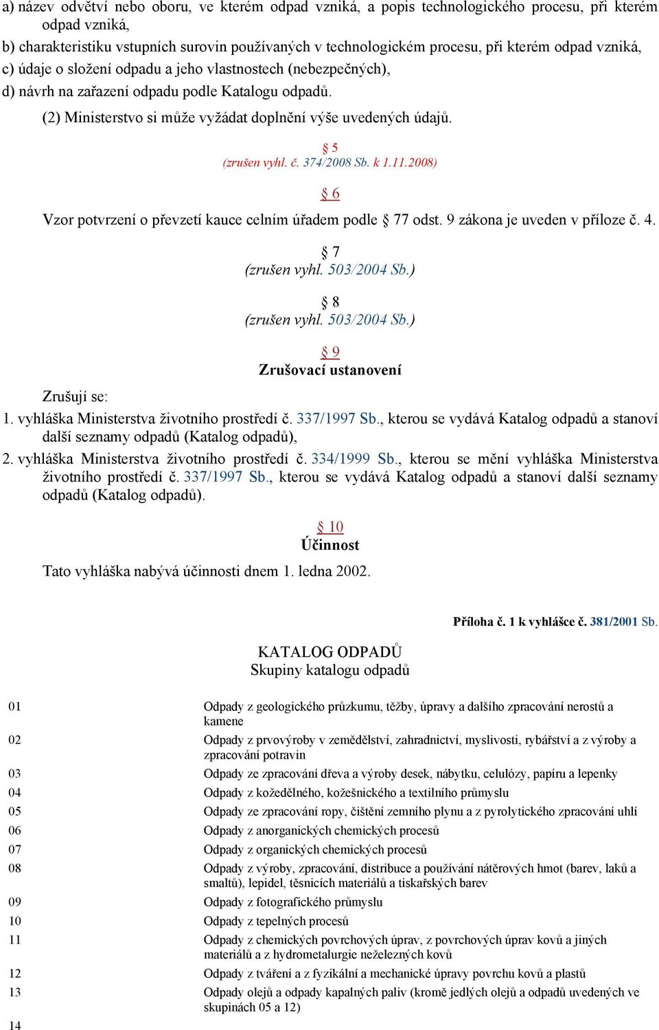 5 (zrušen vyhl. č. 374/2008 Sb. k 1.11.2008) 6 Vzor potvrzení o převzetí kauce celním úřadem podle 77 odst. 9 zákona je uveden v příloze č. 4. 7 (zrušen vyhl. 503/2004 Sb.) 8 (zrušen vyhl.