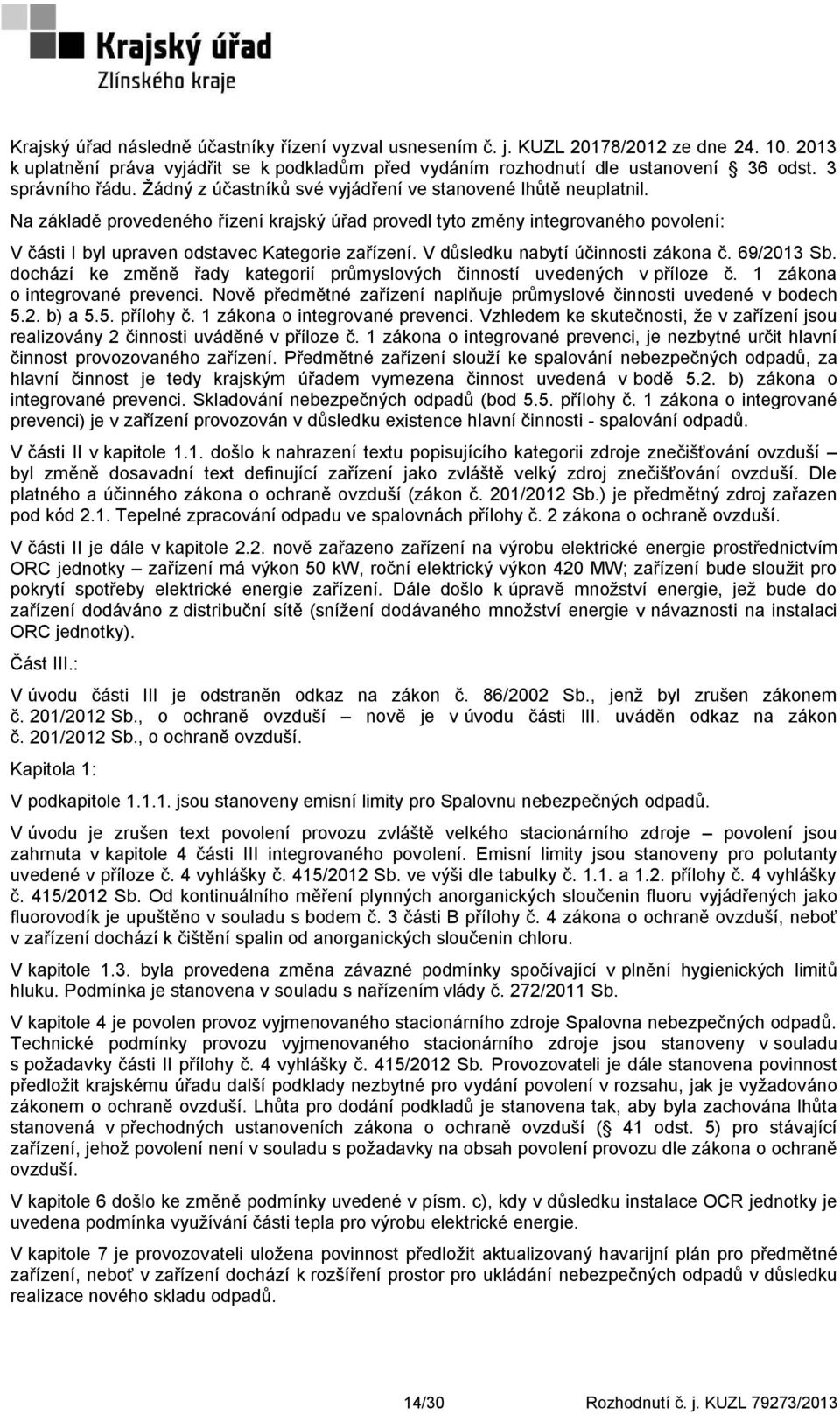 Na základě provedeného řízení krajský úřad provedl tyto změny integrovaného povolení: V části I byl upraven odstavec Kategorie zařízení. V důsledku nabytí účinnosti zákona č. 69/2013 Sb.