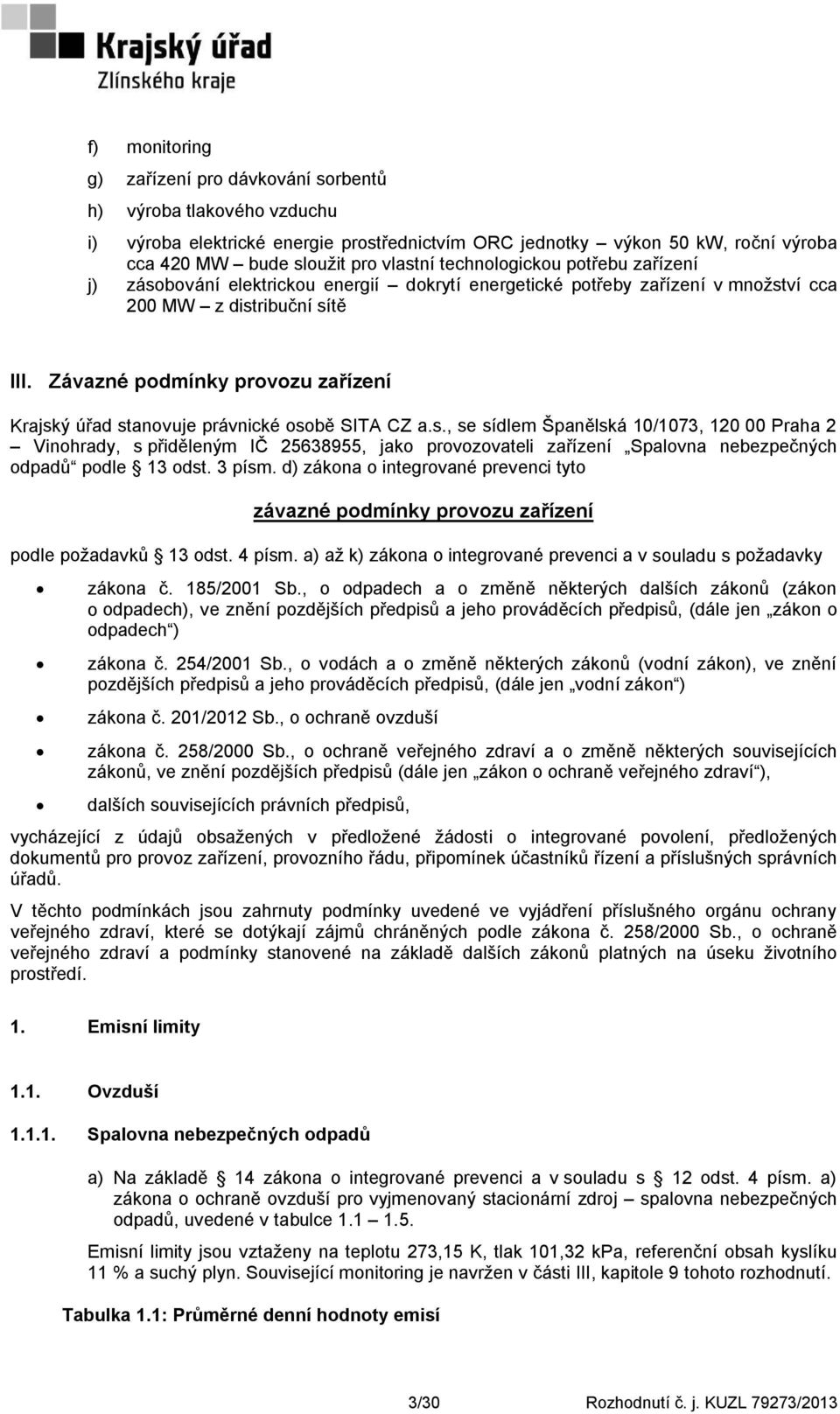 Závazné podmínky provozu zařízení Krajský úřad stanovuje právnické osobě SITA CZ a.s., se sídlem Španělská 10/1073, 120 00 Praha 2 Vinohrady, s přiděleným IČ 25638955, jako provozovateli zařízení Spalovna nebezpečných odpadů podle 13 odst.