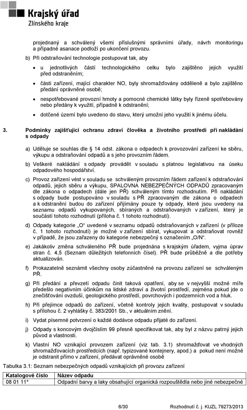 odděleně a bylo zajištěno předání oprávněné osobě; nespotřebované provozní hmoty a pomocné chemické látky byly řízeně spotřebovány nebo předány k vyuţití, případně k odstranění; dotčené území bylo