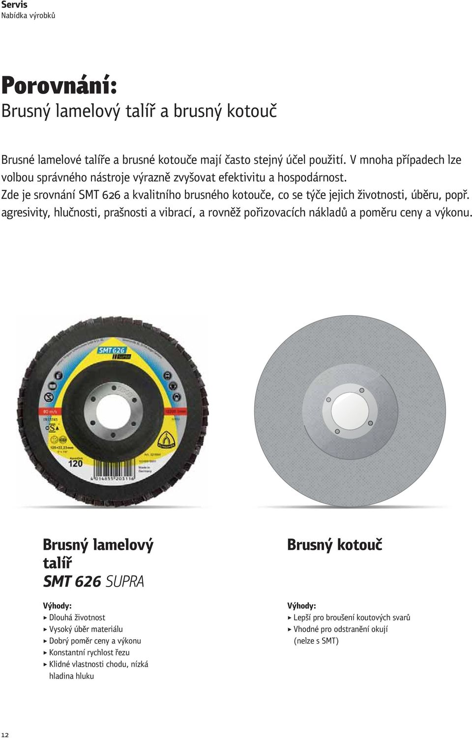 Zde je srovnání SMT 626 a kvalitního brusného kotouče, co se týče jejich životnosti, úběru, popř.