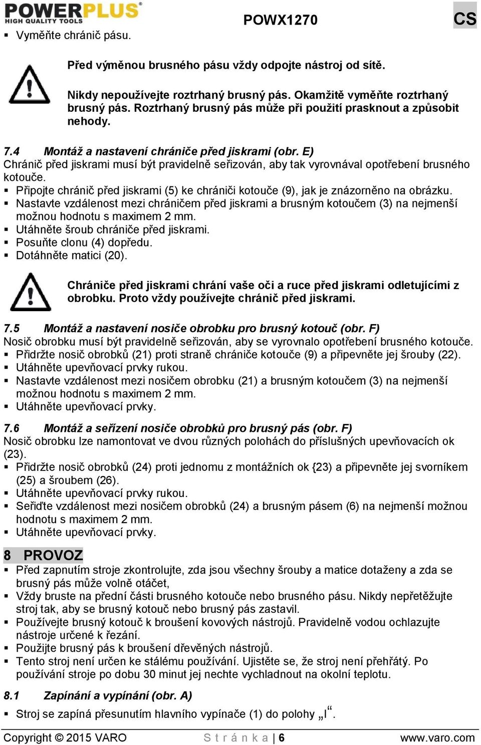 E) Chránič před jiskrami musí být pravidelně seřizován, aby tak vyrovnával opotřebení brusného kotouče. Připojte chránič před jiskrami (5) ke chrániči kotouče (9), jak je znázorněno na obrázku.