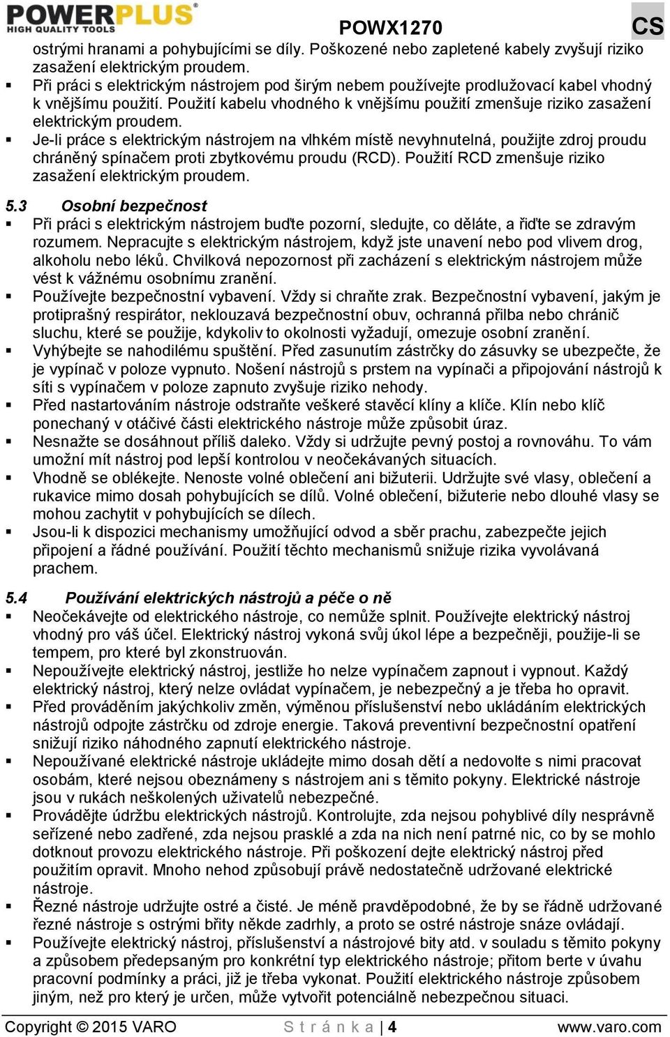 Je-li práce s elektrickým nástrojem na vlhkém místě nevyhnutelná, použijte zdroj proudu chráněný spínačem proti zbytkovému proudu (RCD). Použití RCD zmenšuje riziko zasažení elektrickým proudem. 5.