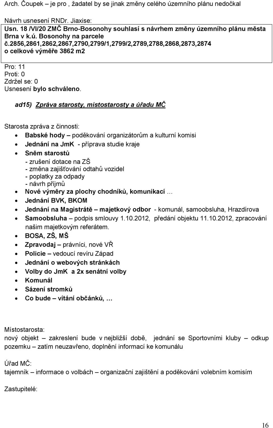 poděkování organizátorům a kulturní komisi Jednání na JmK - příprava studie kraje Sněm starostů - zrušení dotace na ZŠ - změna zajišťování odtahů vozidel - poplatky za odpady - návrh příjmů Nové