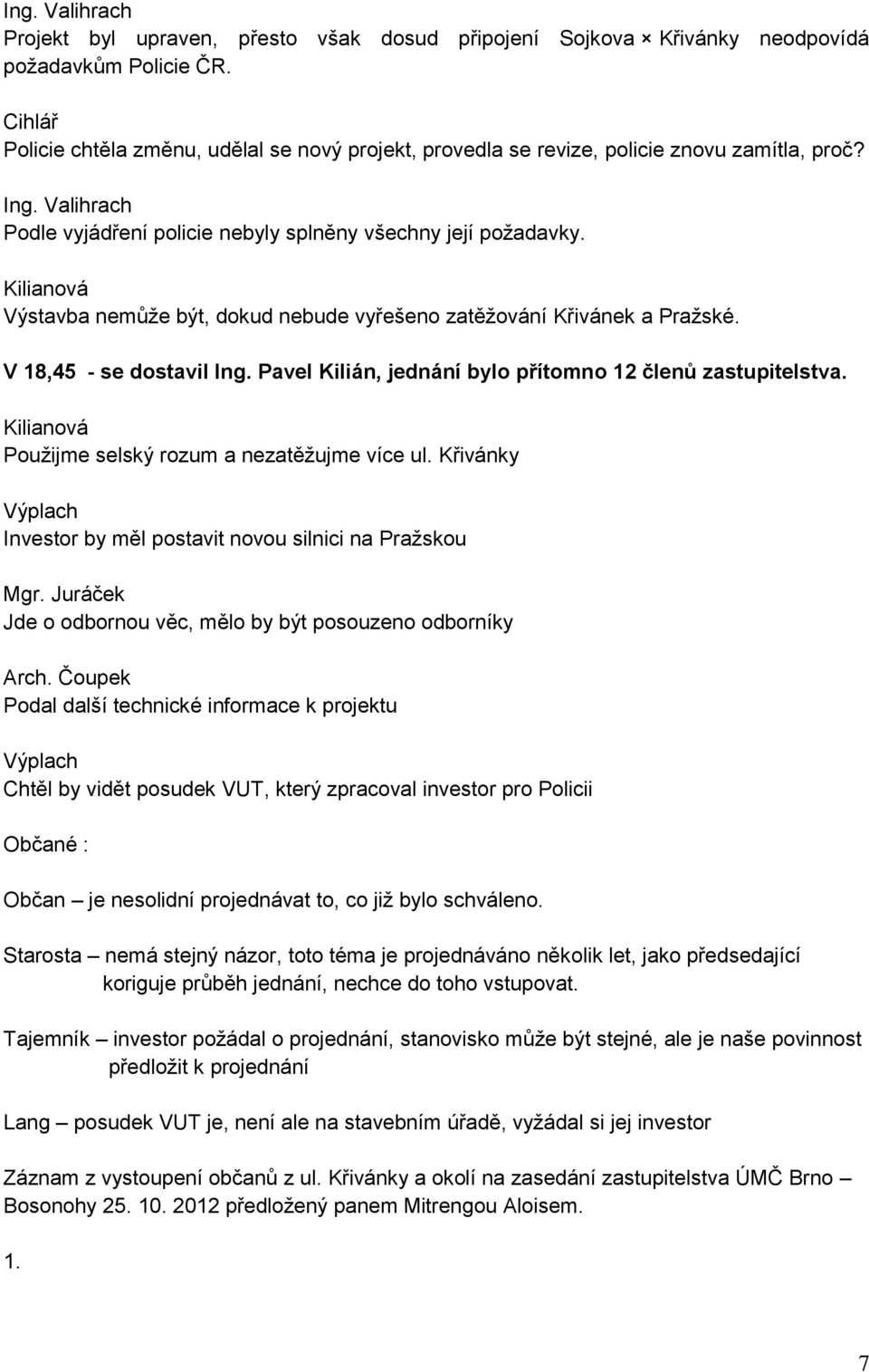 Kilianová Výstavba nemůže být, dokud nebude vyřešeno zatěžování Křivánek a Pražské. V 18,45 - se dostavil Ing. Pavel Kilián, jednání bylo přítomno 12 členů zastupitelstva.