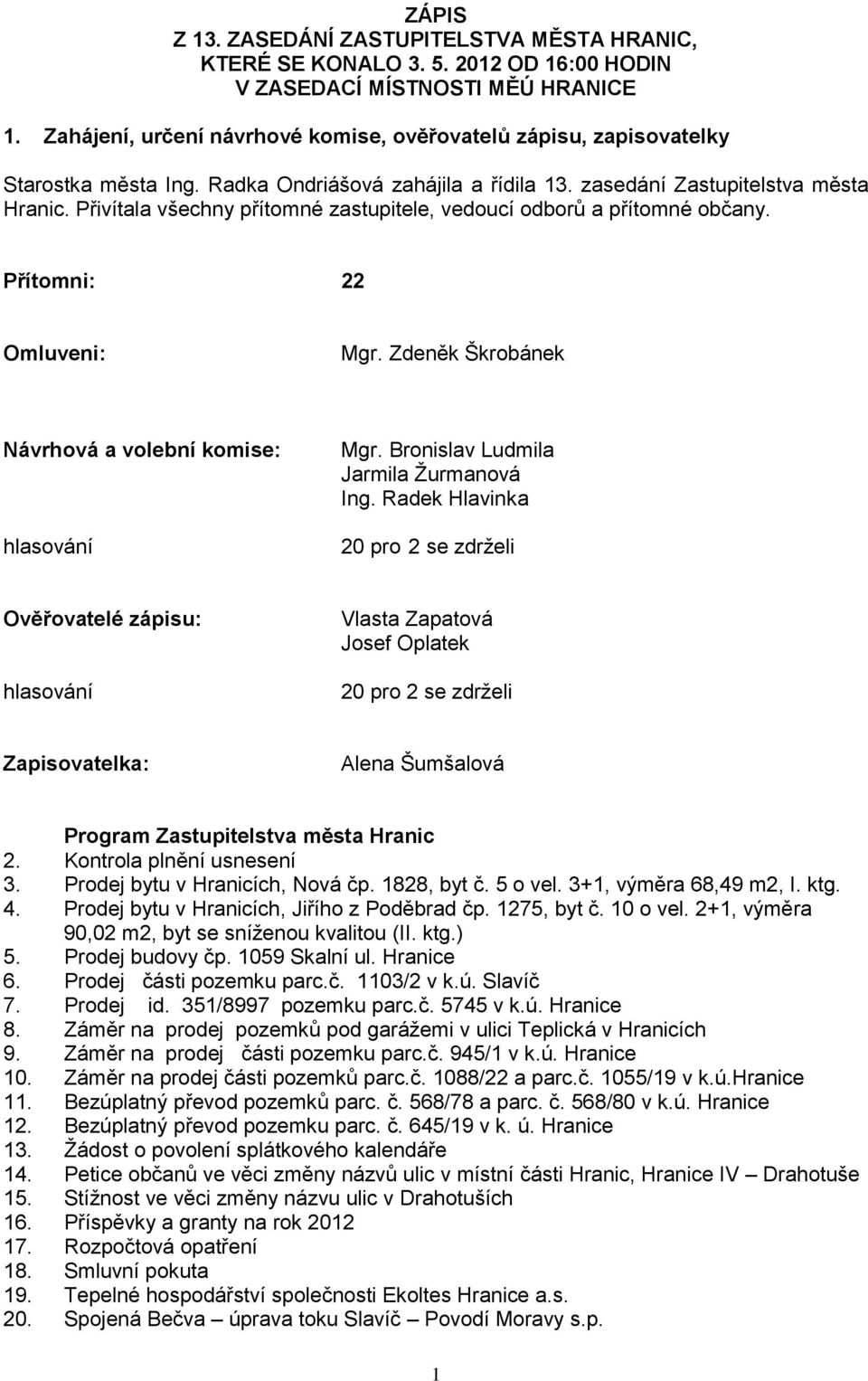 Přivítala všechny přítomné zastupitele, vedoucí odborů a přítomné občany. Přítomni: 22 Omluveni: Mgr. Zdeněk Škrobánek Návrhová a volební komise: hlasování Mgr.