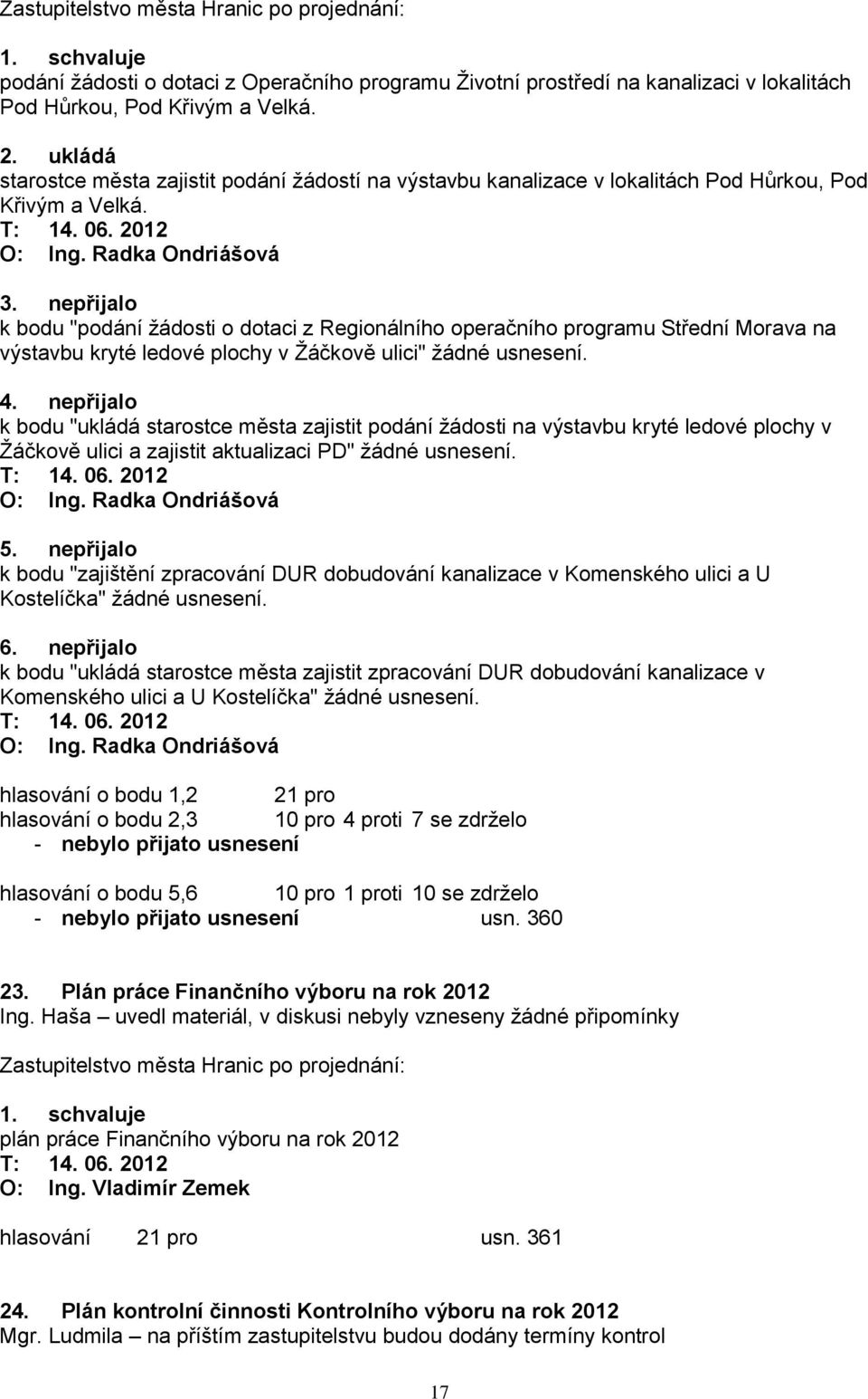 nepřijalo k bodu "podání ţádosti o dotaci z Regionálního operačního programu Střední Morava na výstavbu kryté ledové plochy v Ţáčkově ulici" ţádné usnesení. 4.