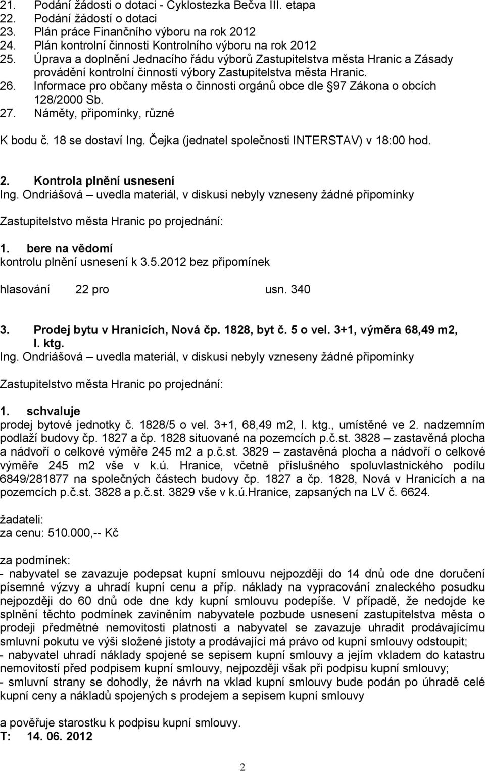 Informace pro občany města o činnosti orgánů obce dle 97 Zákona o obcích 128/2000 Sb. 27. Náměty, připomínky, různé K bodu č. 18 se dostaví Ing. Čejka (jednatel společnosti INTERSTAV) v 18:00 hod. 2. Kontrola plnění usnesení 1.