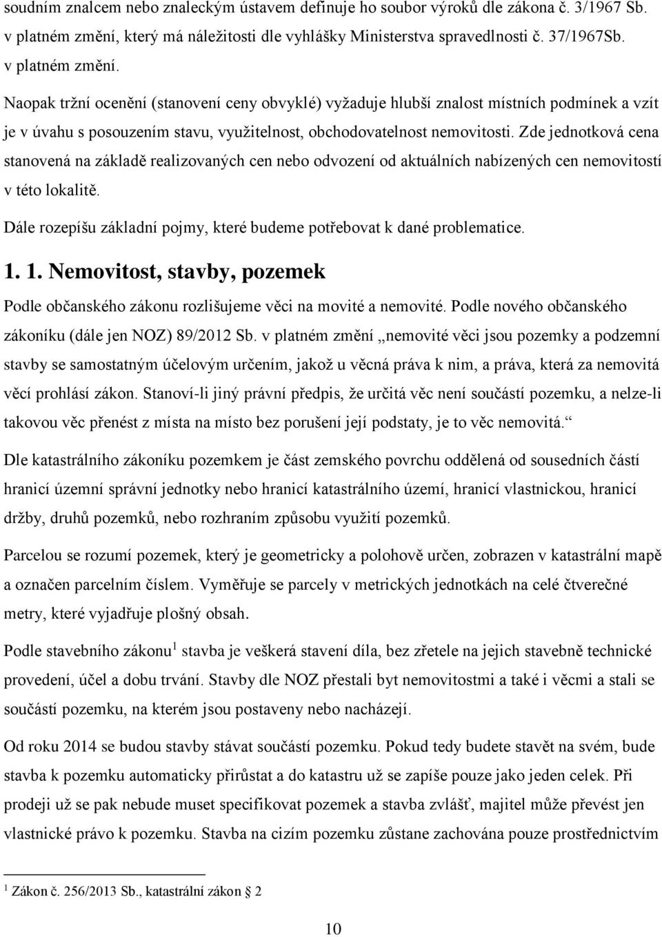 Naopak tržní ocenění (stanovení ceny obvyklé) vyžaduje hlubší znalost místních podmínek a vzít je v úvahu s posouzením stavu, využitelnost, obchodovatelnost nemovitosti.