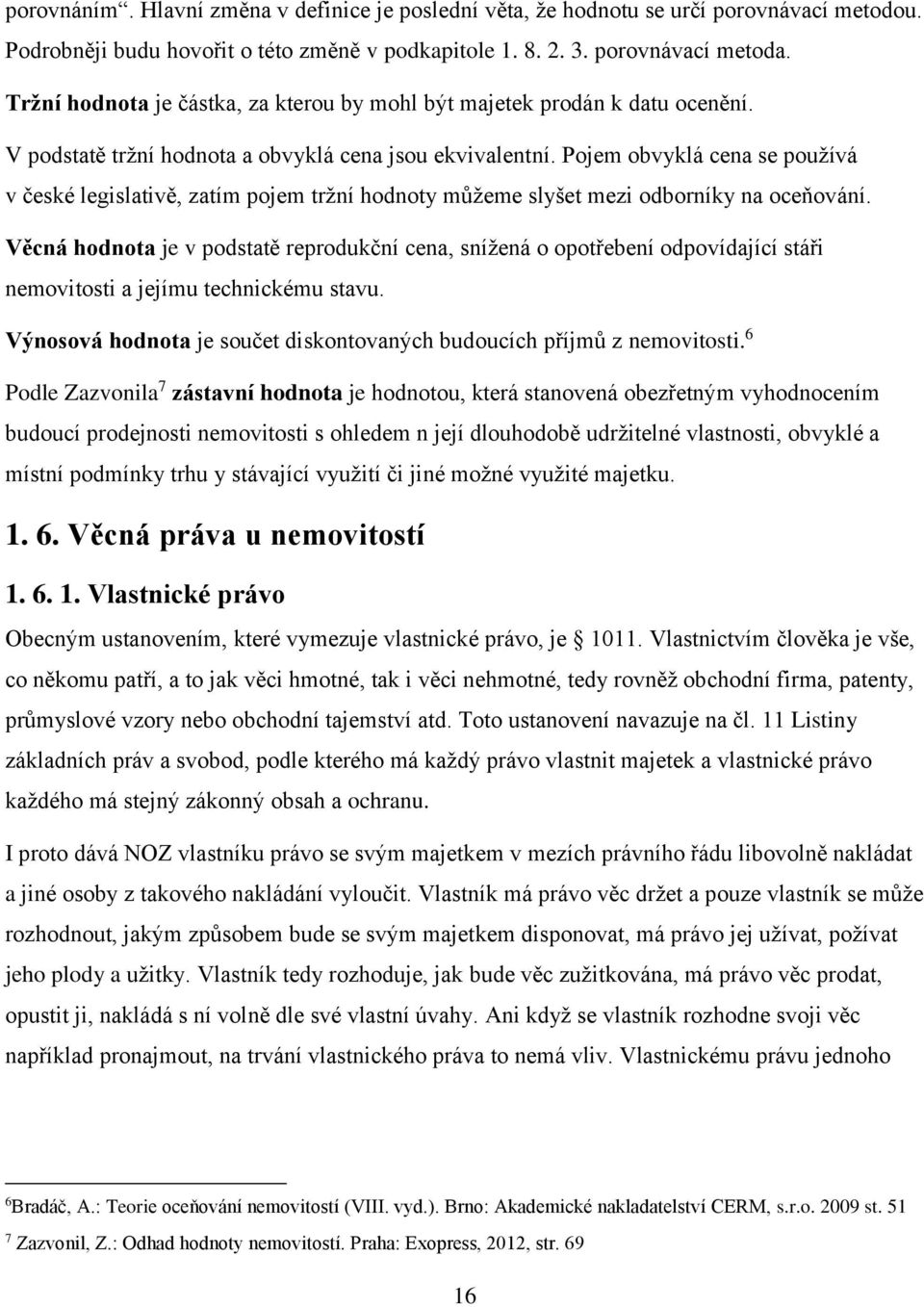 Pojem obvyklá cena se používá v české legislativě, zatím pojem tržní hodnoty můžeme slyšet mezi odborníky na oceňování.