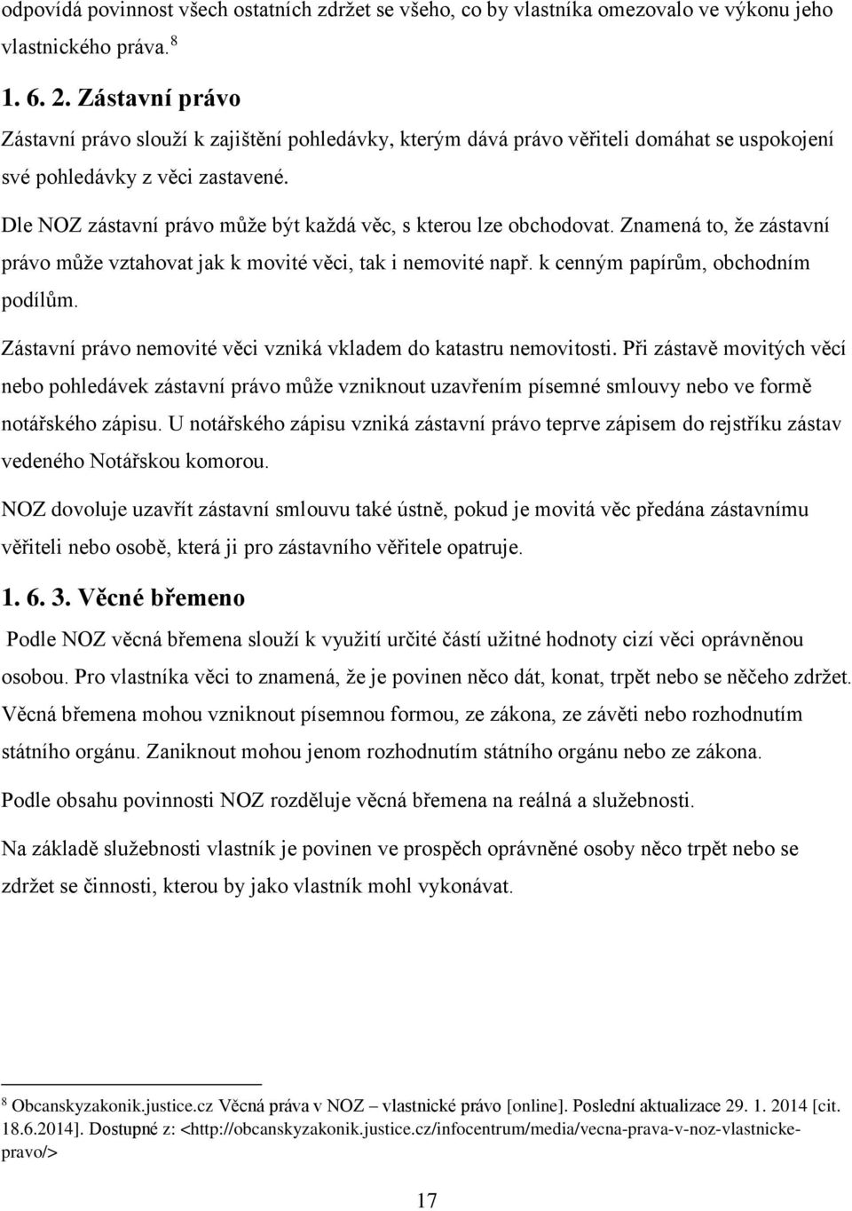 Dle NOZ zástavní právo může být každá věc, s kterou lze obchodovat. Znamená to, že zástavní právo může vztahovat jak k movité věci, tak i nemovité např. k cenným papírům, obchodním podílům.