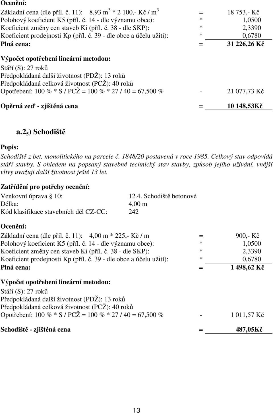38 - dle SKP): * 2,3390 Plná cena: = 31 226,26 Kč Výpočet opotřebení lineární metodou: Předpokládaná další životnost (PDŽ): 13 roků Předpokládaná celková životnost (PCŽ): 40 roků Opotřebení: 100 % *