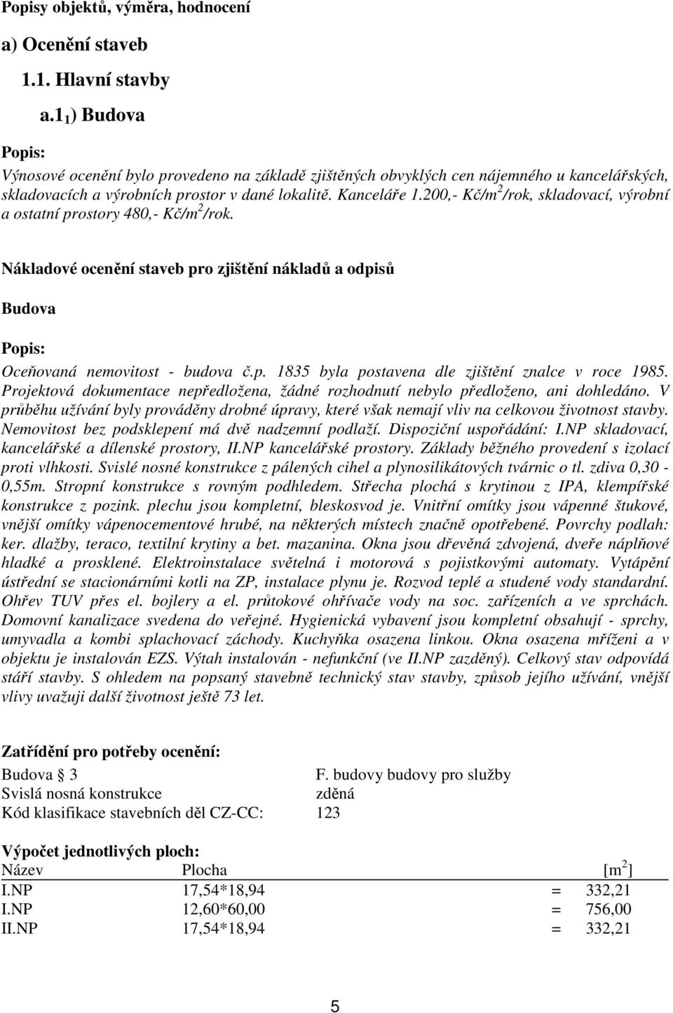 200,- Kč/m 2 /rok, skladovací, výrobní a ostatní prostory 480,- Kč/m 2 /rok. Nákladové ocenění staveb pro zjištění nákladů a odpisů Budova Oceňovaná nemovitost - budova č.p. 1835 byla postavena dle zjištění znalce v roce 1985.