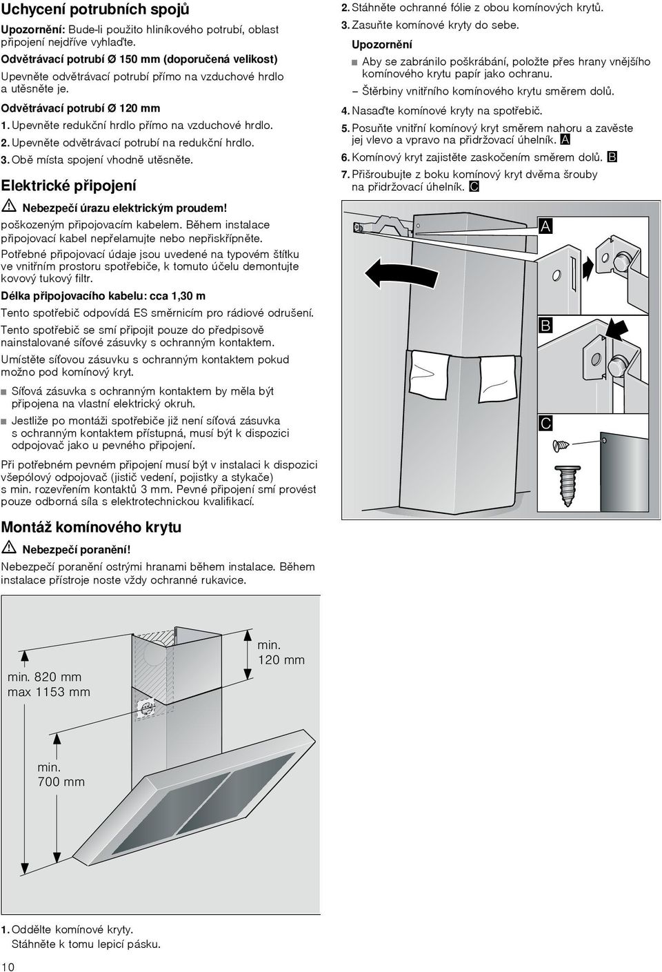 2. Upevněte odvětrávací potrubí na redukční hrdlo. 3. Obě místa spojení vhodně utěsněte. Elektrické připojení ã=nebezpečí úrazu elektrickým proudem! poškozeným připojovacím kabelem.