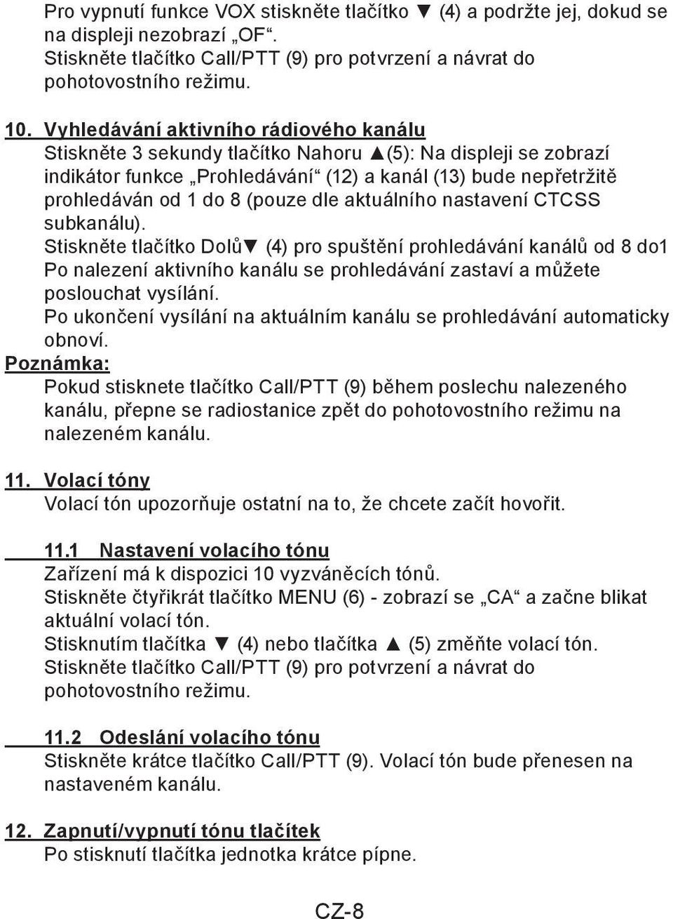 dle aktuálního nastavení CTCSS subkanálu). Stiskněte tlačítko Dolů (4) pro spuštění prohledávání kanálů od 8 do1 Po nalezení aktivního kanálu se prohledávání zastaví a můžete poslouchat vysílání.