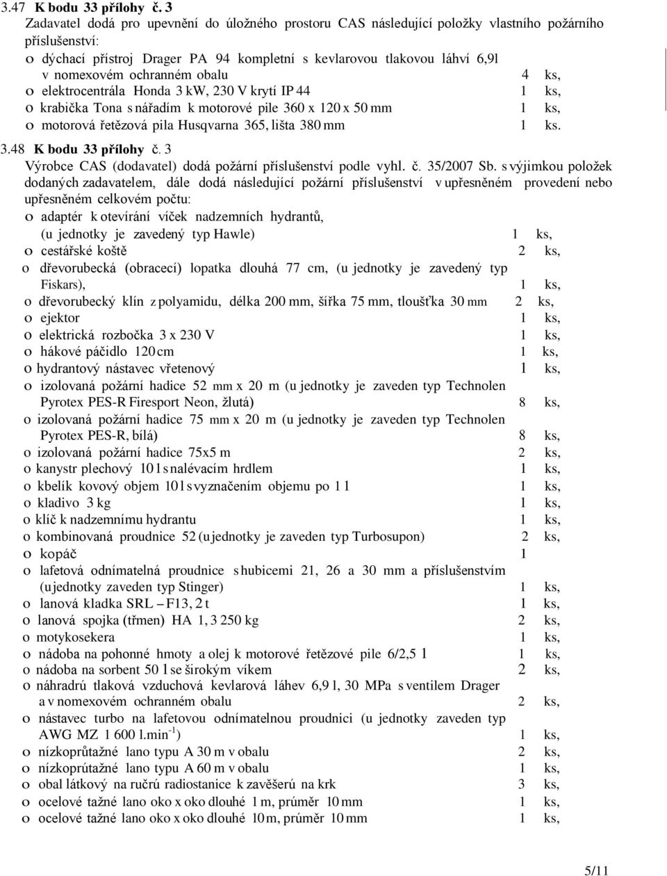 ochranném obalu 4 ks, o elektrocentrála Honda 3 kw, 230 V krytí IP 44 o krabička Tona s nářadím k motorové pile 360 x 120 x 50 mm o motorová řetězová pila Husqvarna 365, lišta 380 mm 1 ks. 3.48 K bodu 33 přílohy č.